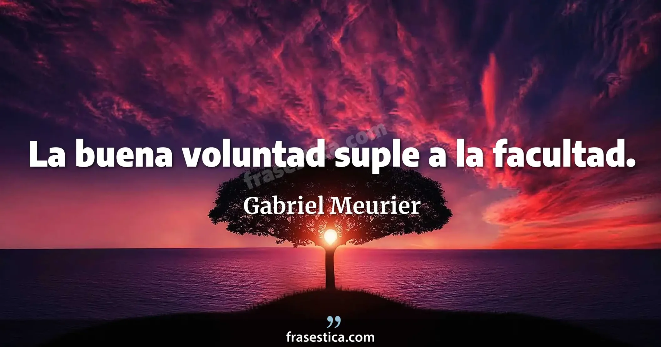 La buena voluntad suple a la facultad. - Gabriel Meurier