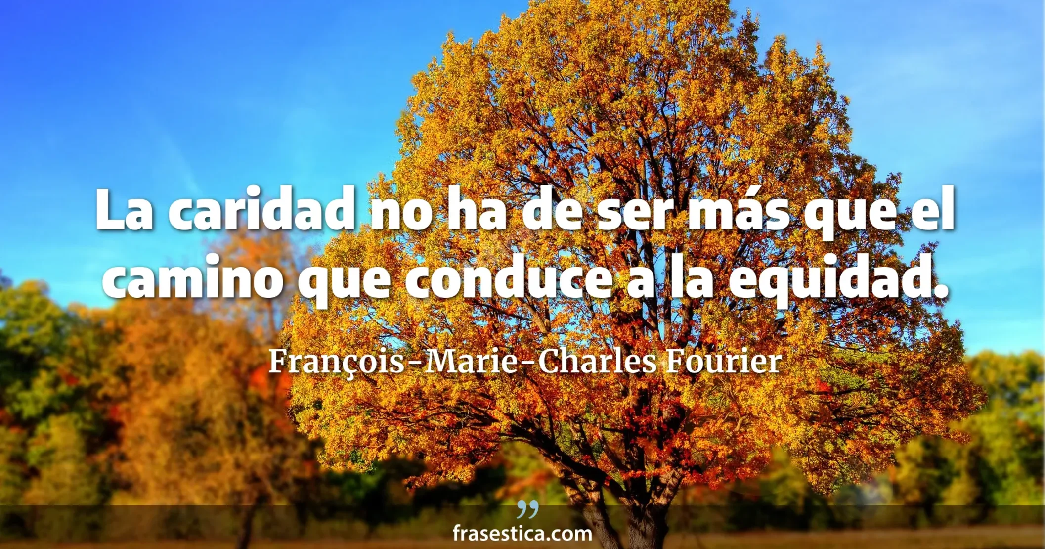 La caridad no ha de ser más que el camino que conduce a la equidad. - François-Marie-Charles Fourier