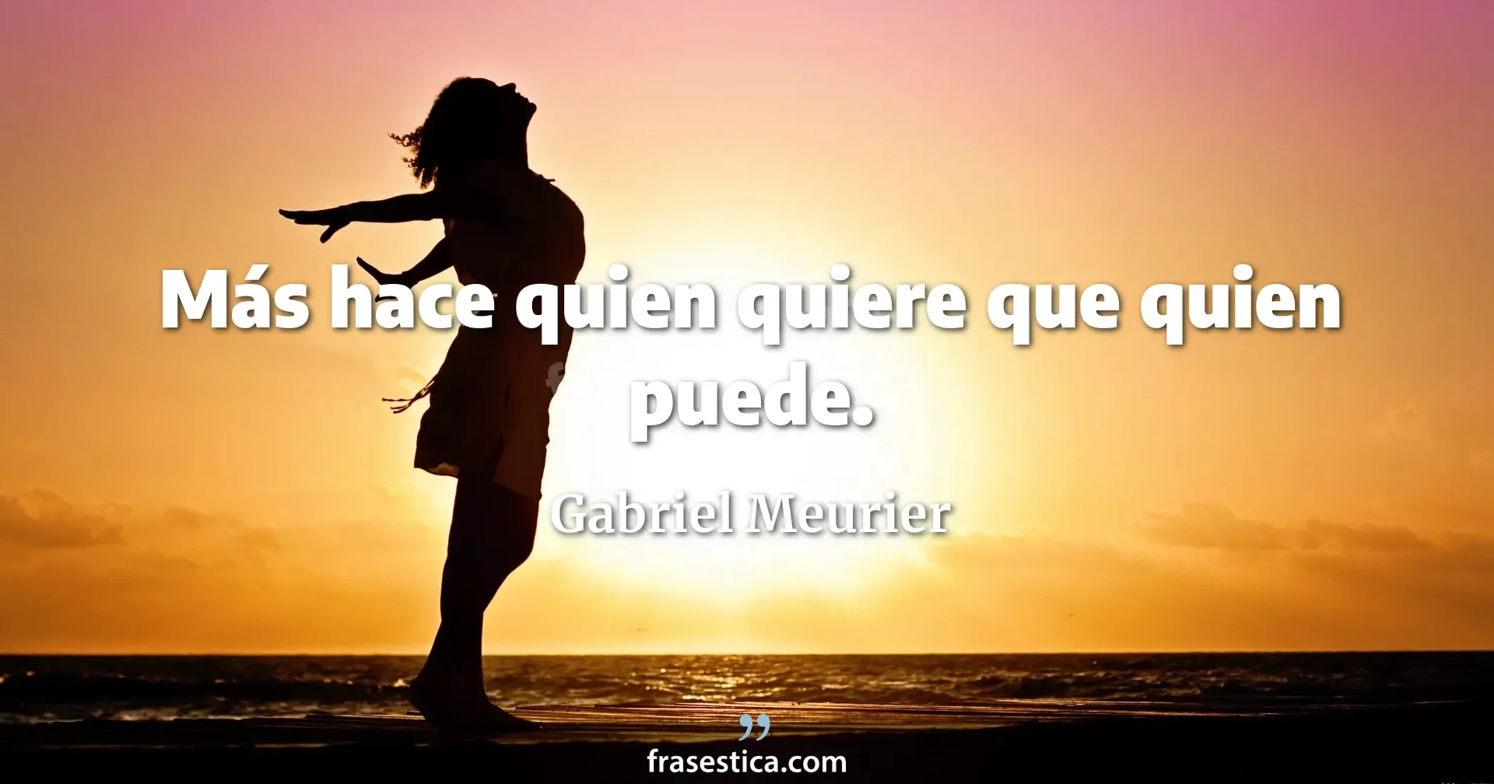 Más hace quien quiere que quien puede. - Gabriel Meurier