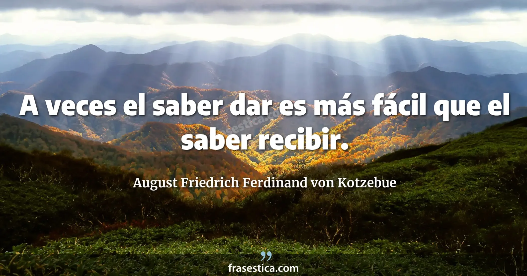 A veces el saber dar es más fácil que el saber recibir. - August Friedrich Ferdinand von Kotzebue