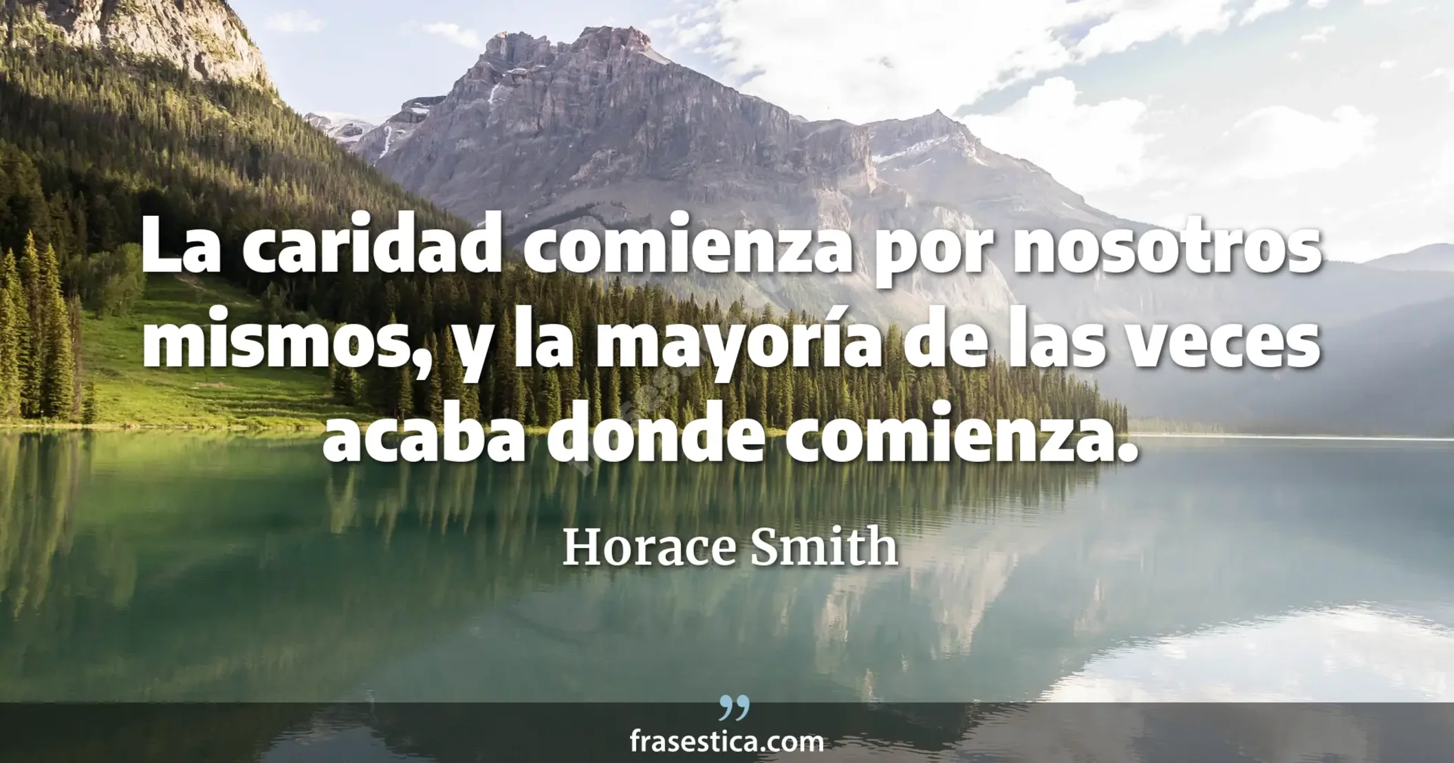 La caridad comienza por nosotros mismos, y la mayoría de las veces acaba donde comienza. - Horace Smith