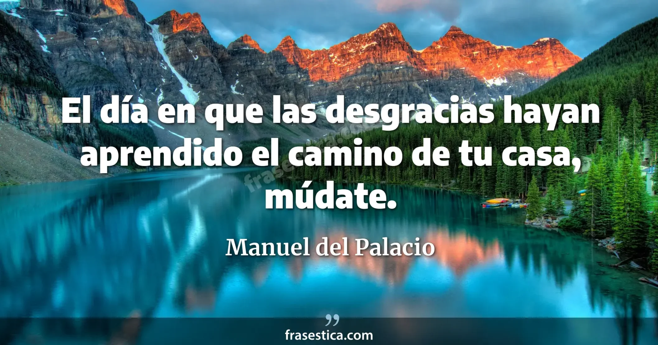 El día en que las desgracias hayan aprendido el camino de tu casa, múdate. - Manuel del Palacio