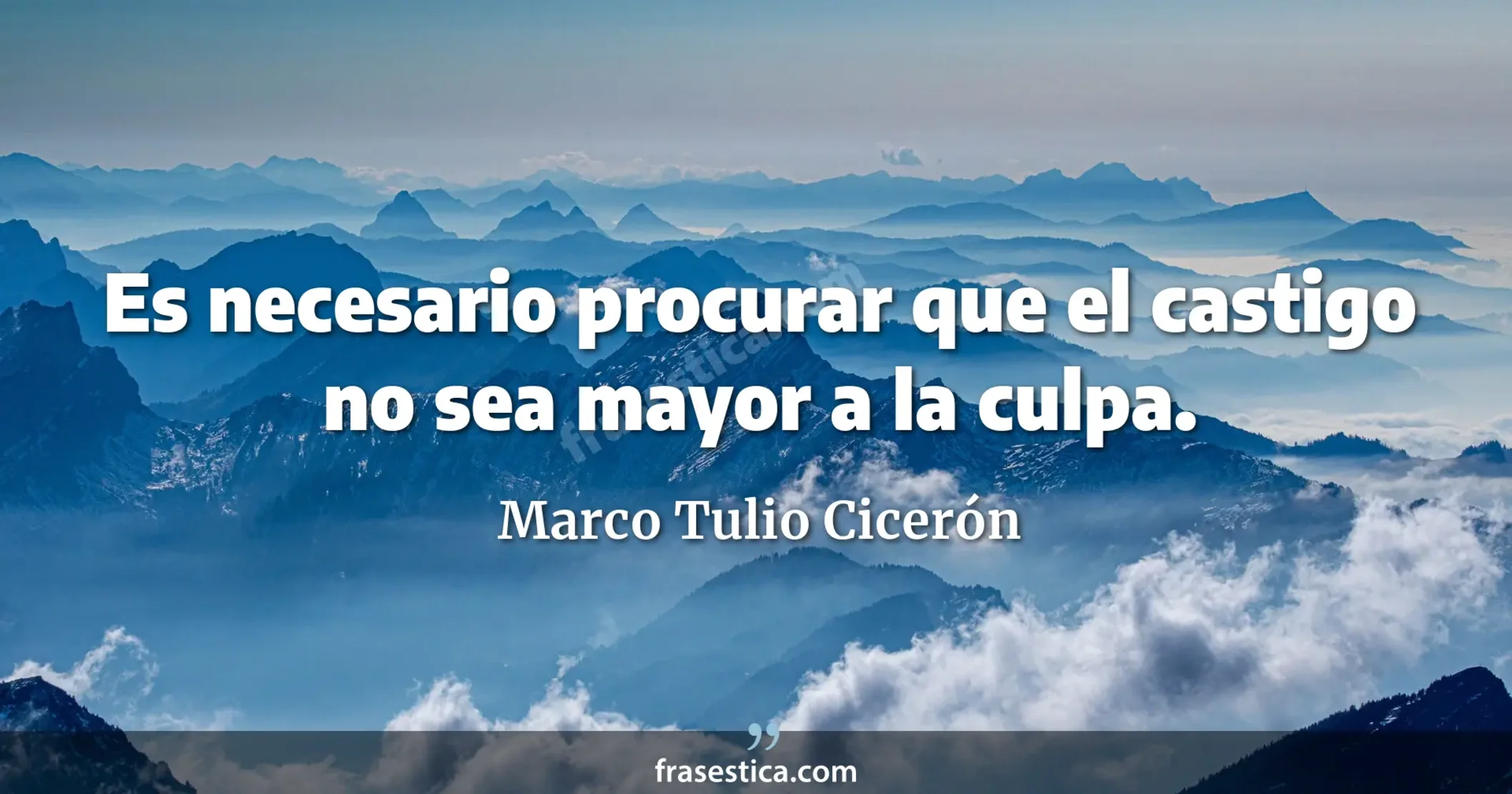 Es necesario procurar que el castigo no sea mayor a la culpa. - Marco Tulio Cicerón
