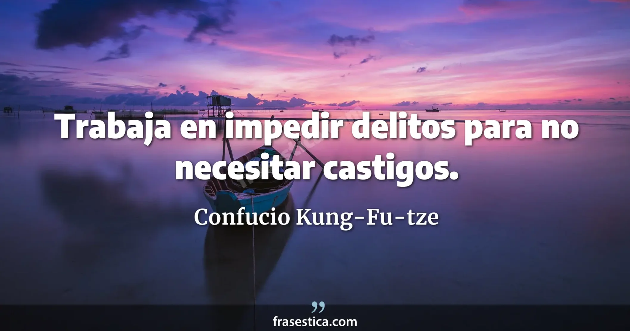 Trabaja en impedir delitos para no necesitar castigos. - Confucio Kung-Fu-tze