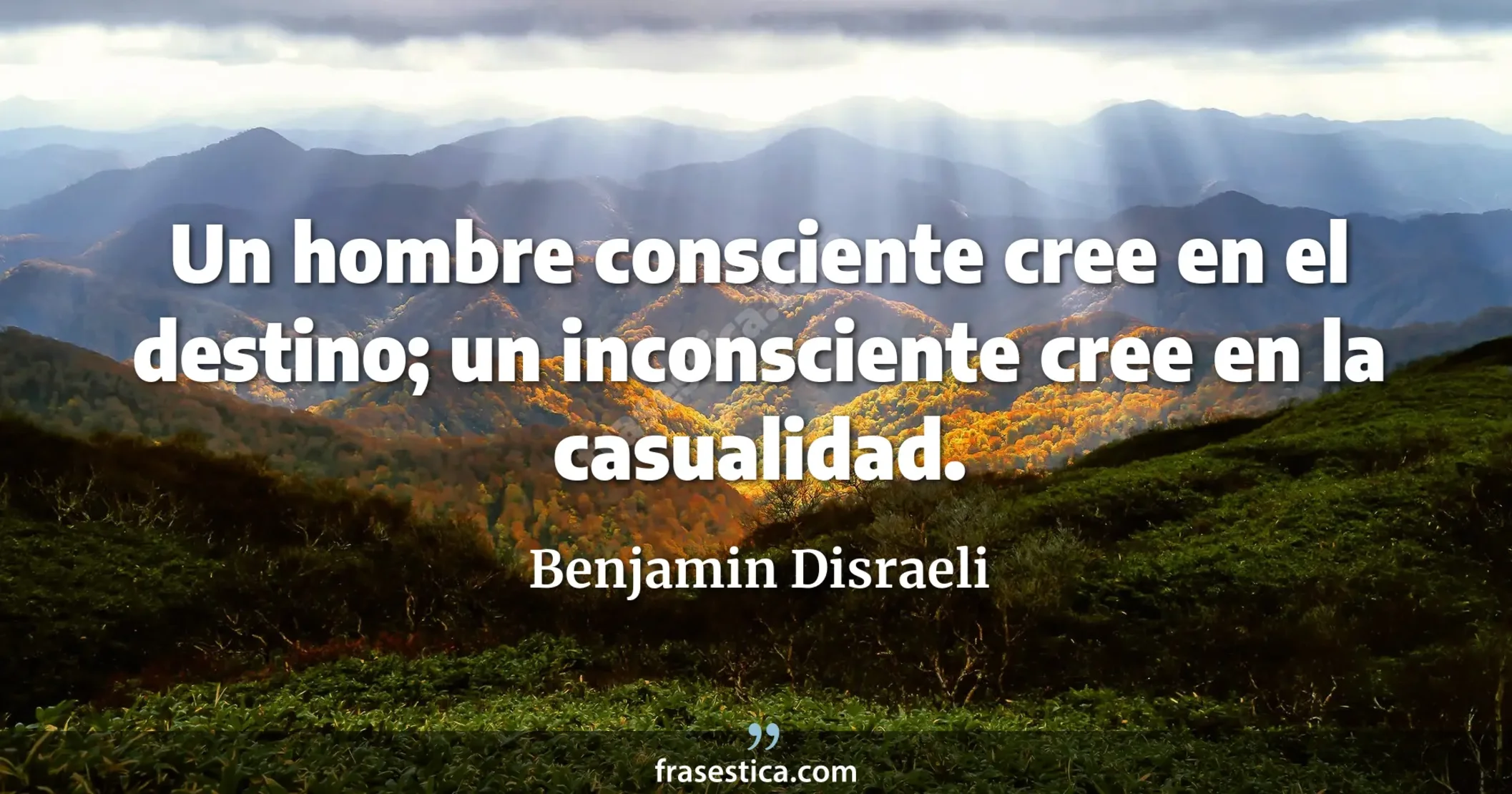 Un hombre consciente cree en el destino; un inconsciente cree en la casualidad. - Benjamin Disraeli