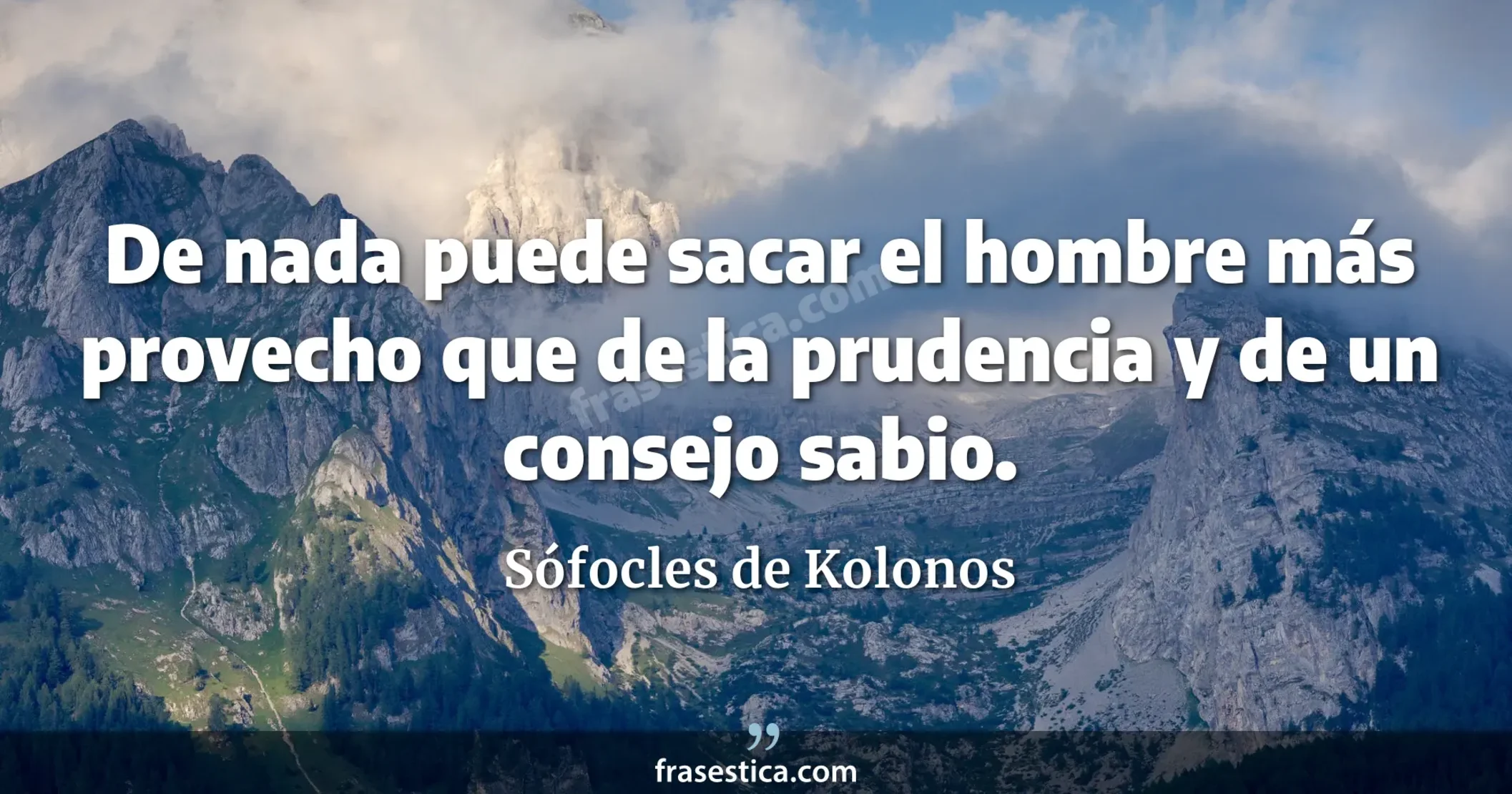 De nada puede sacar el hombre más provecho que de la prudencia y de un consejo sabio. - Sófocles de Kolonos