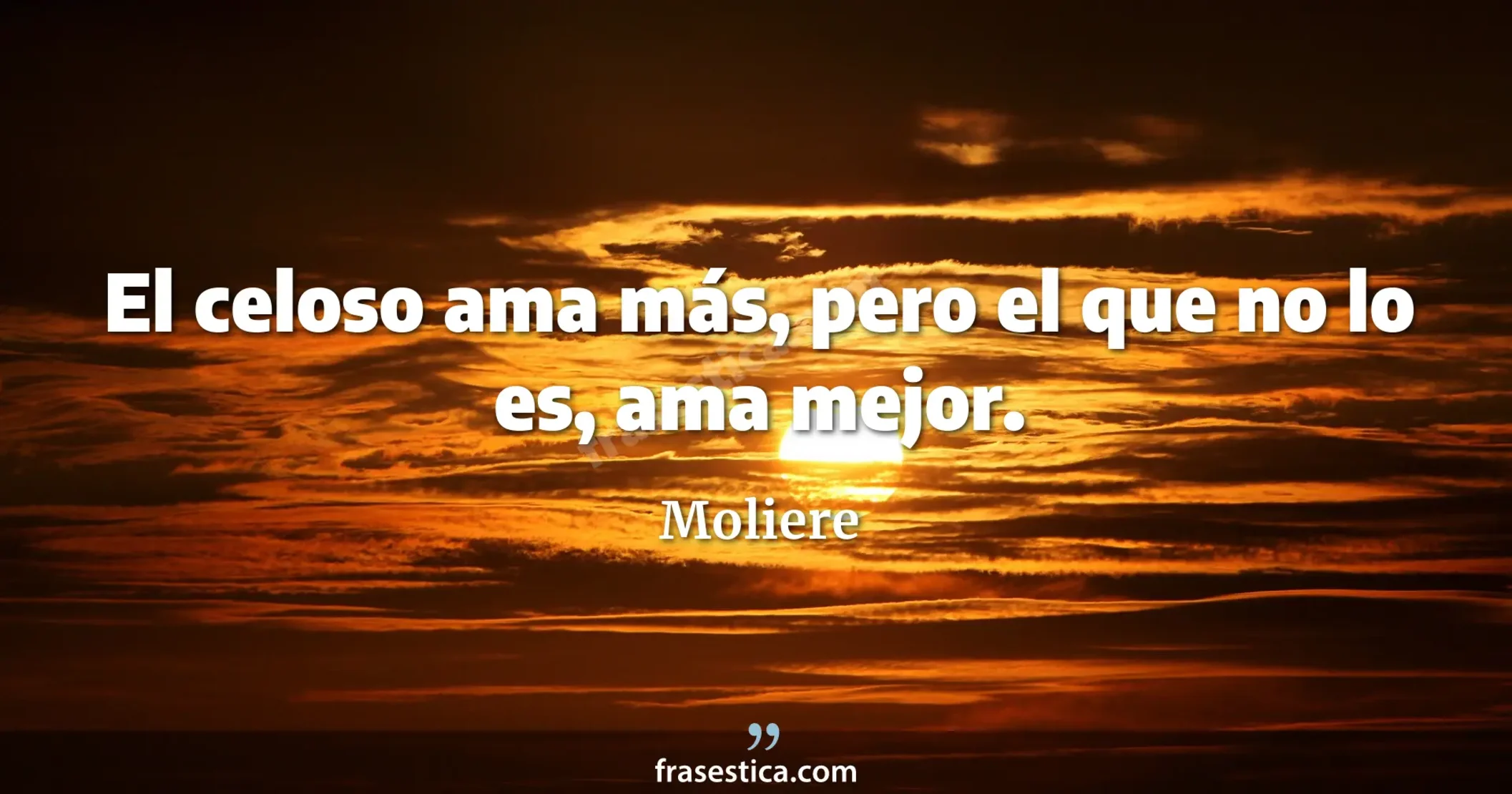 El celoso ama más, pero el que no lo es, ama mejor. - Moliere