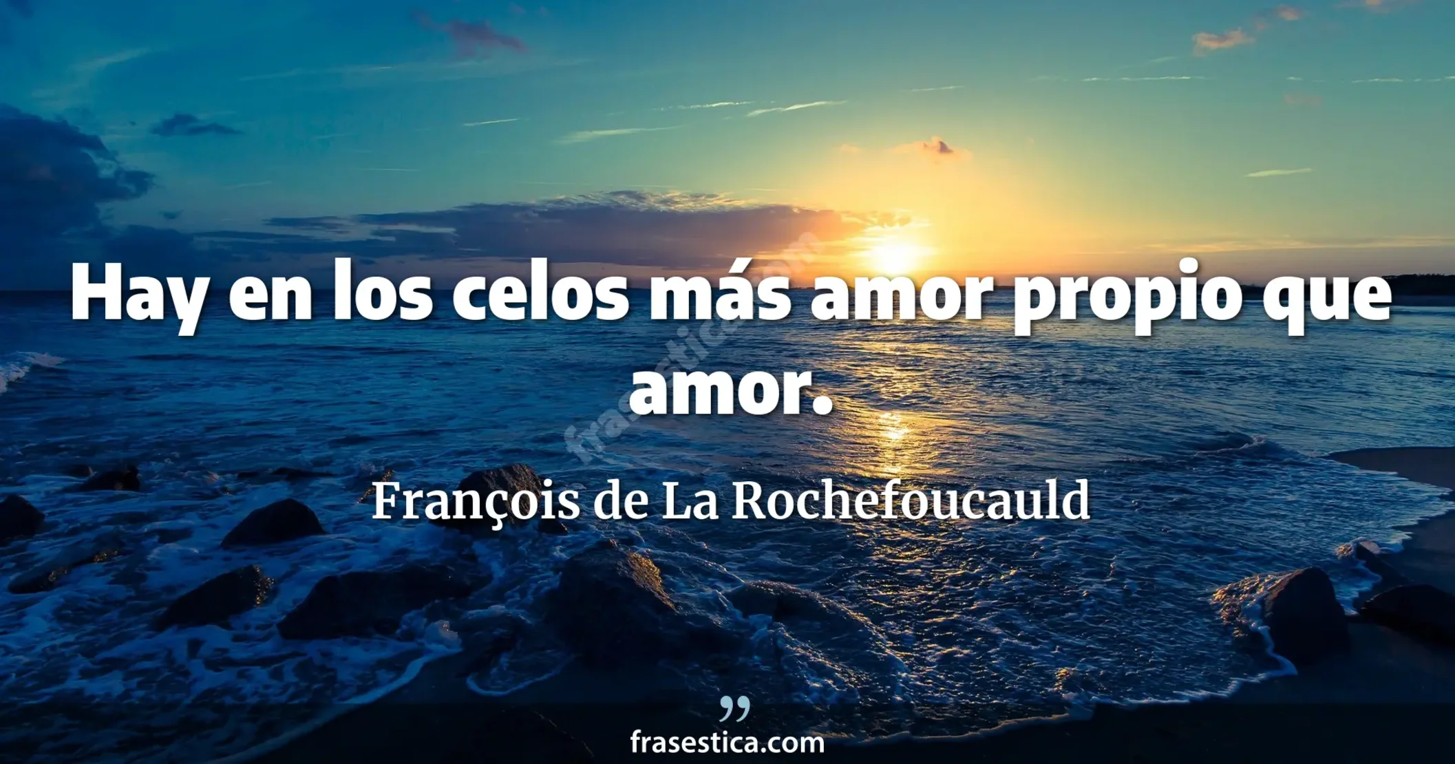 Hay en los celos más amor propio que amor.  - François de La Rochefoucauld
