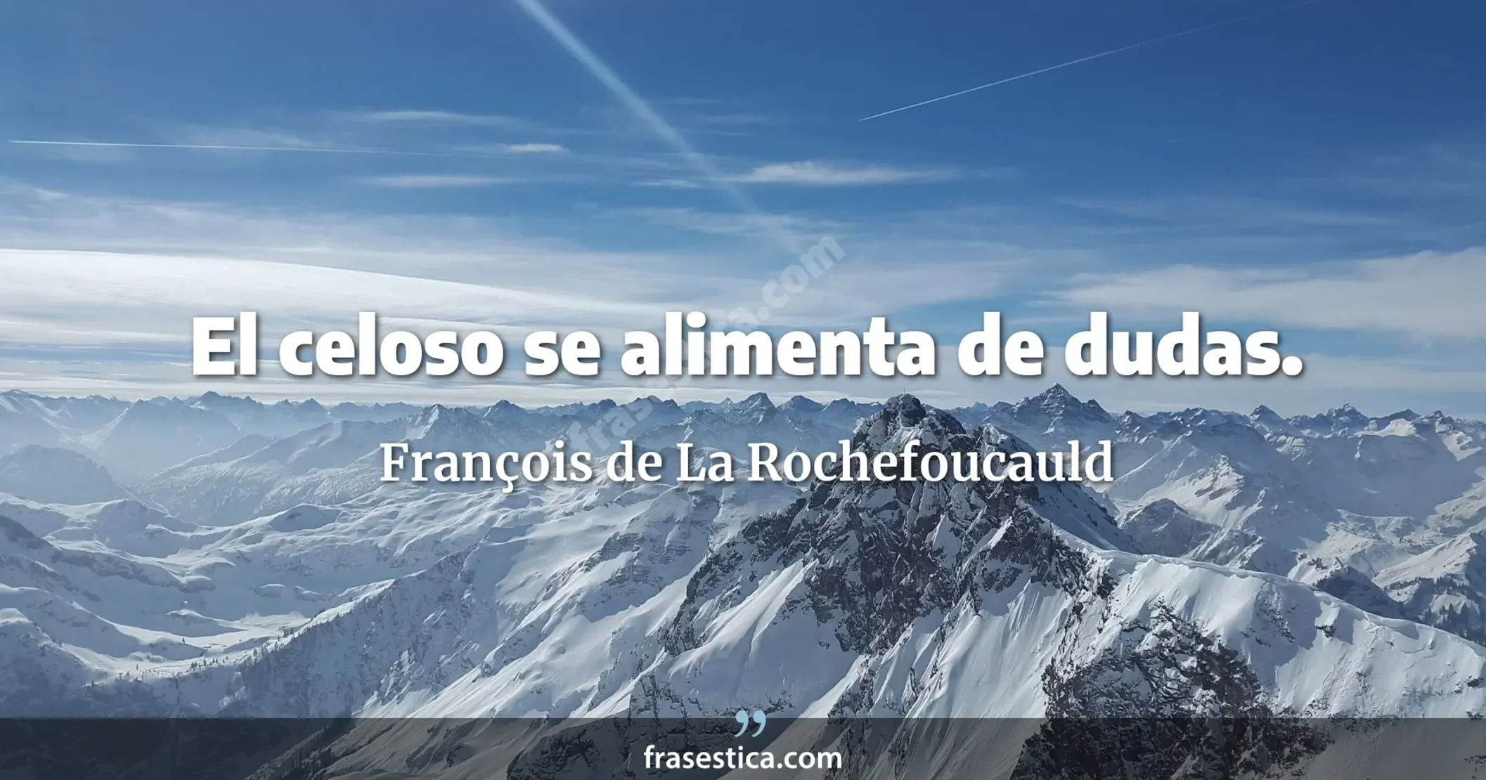 El celoso se alimenta de dudas. - François de La Rochefoucauld