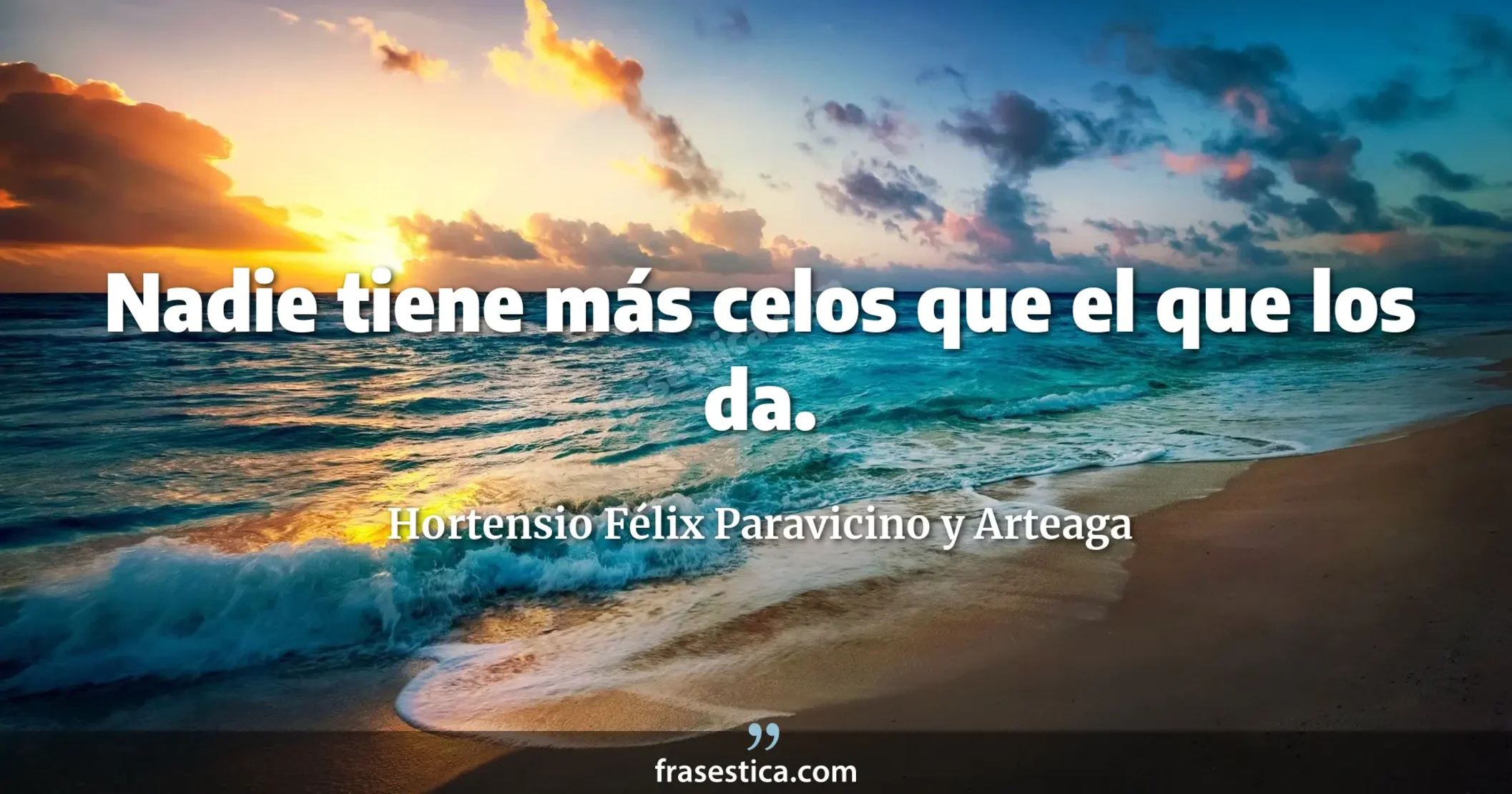 Nadie tiene más celos que el que los da. - Hortensio Félix Paravicino y Arteaga