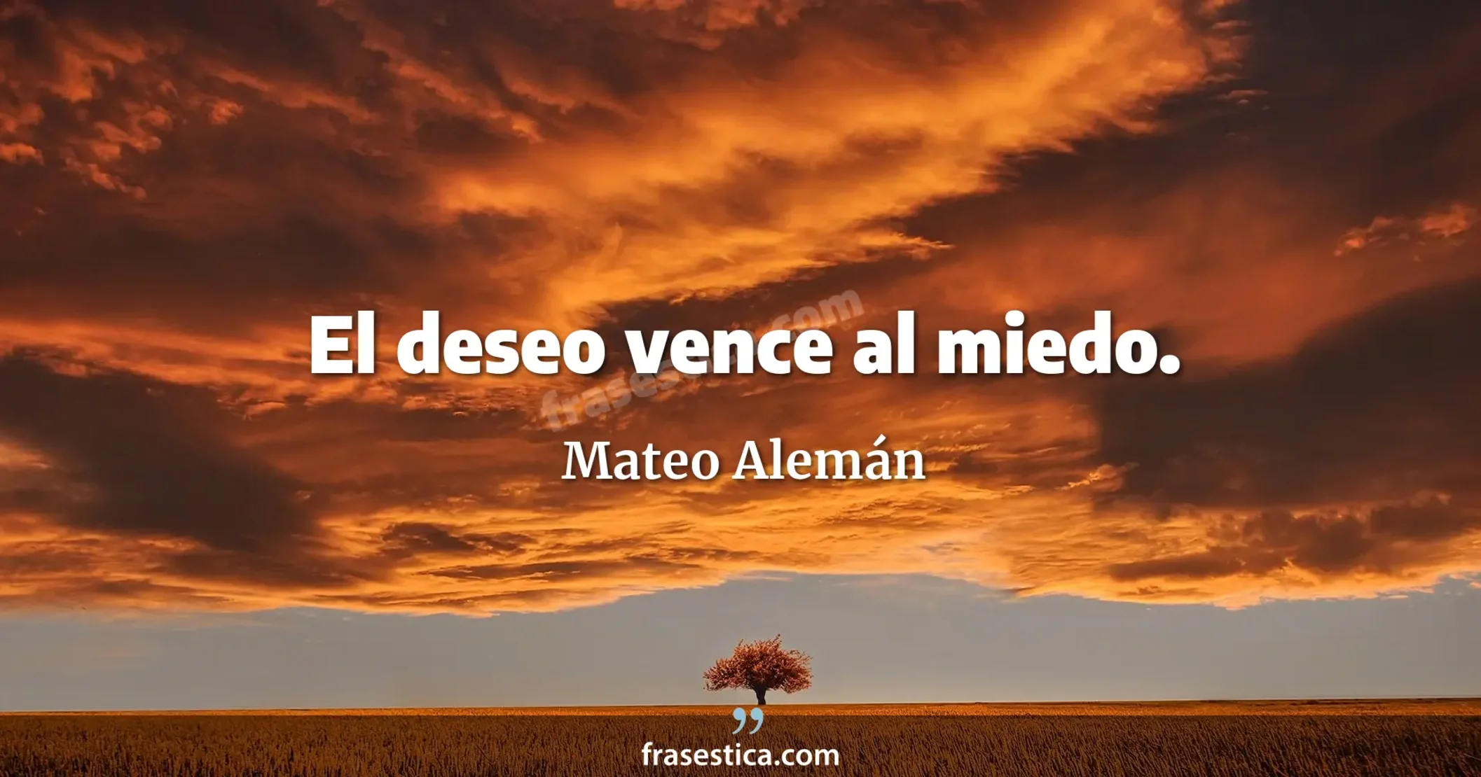 El deseo vence al miedo. - Mateo Alemán