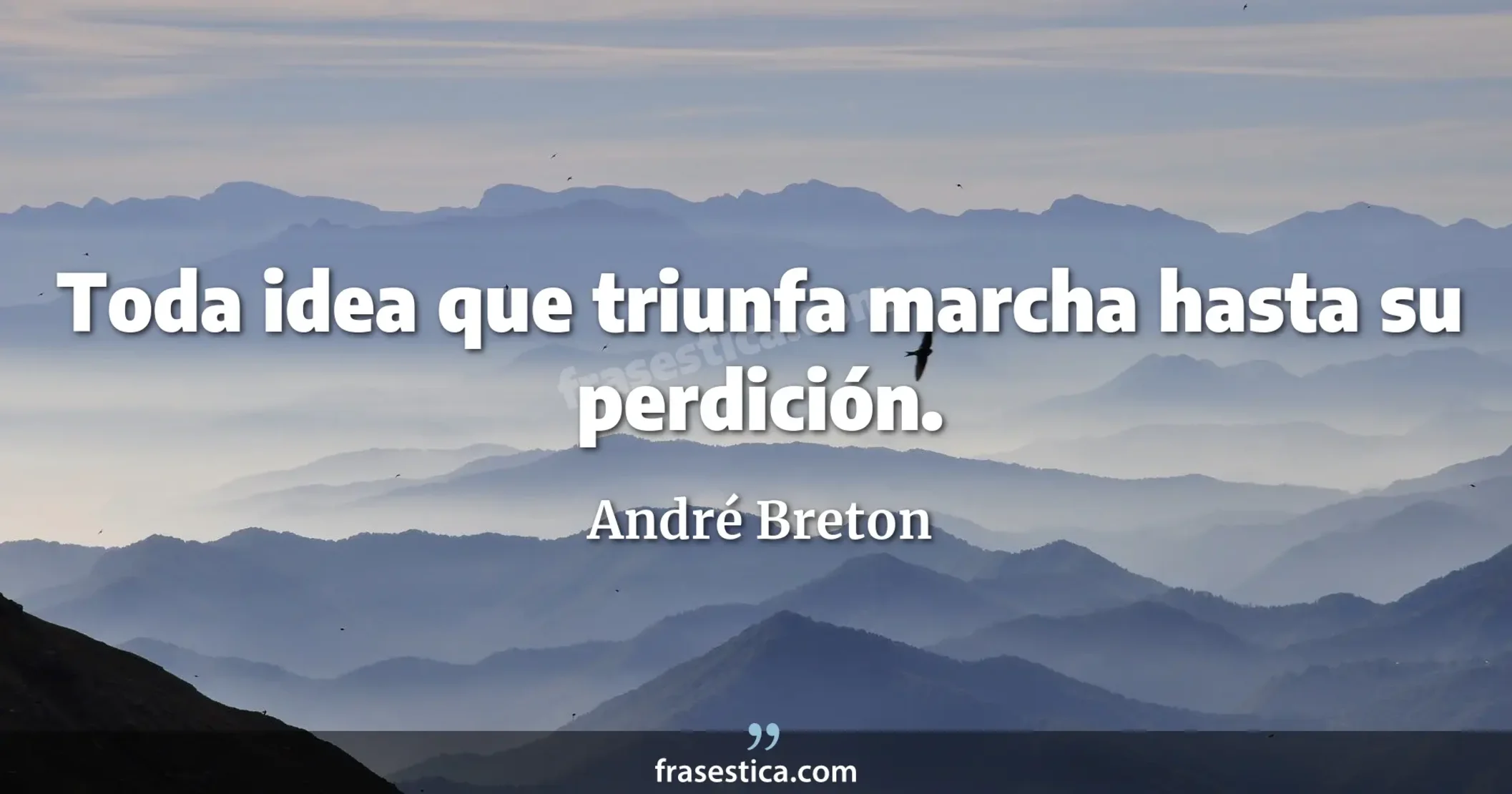 Toda idea que triunfa marcha hasta su perdición. - André Breton