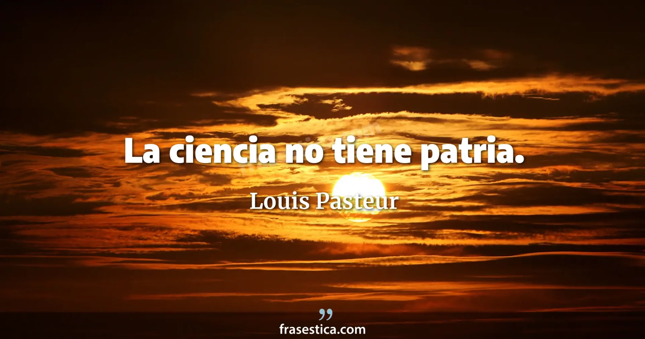 La ciencia no tiene patria. - Louis Pasteur