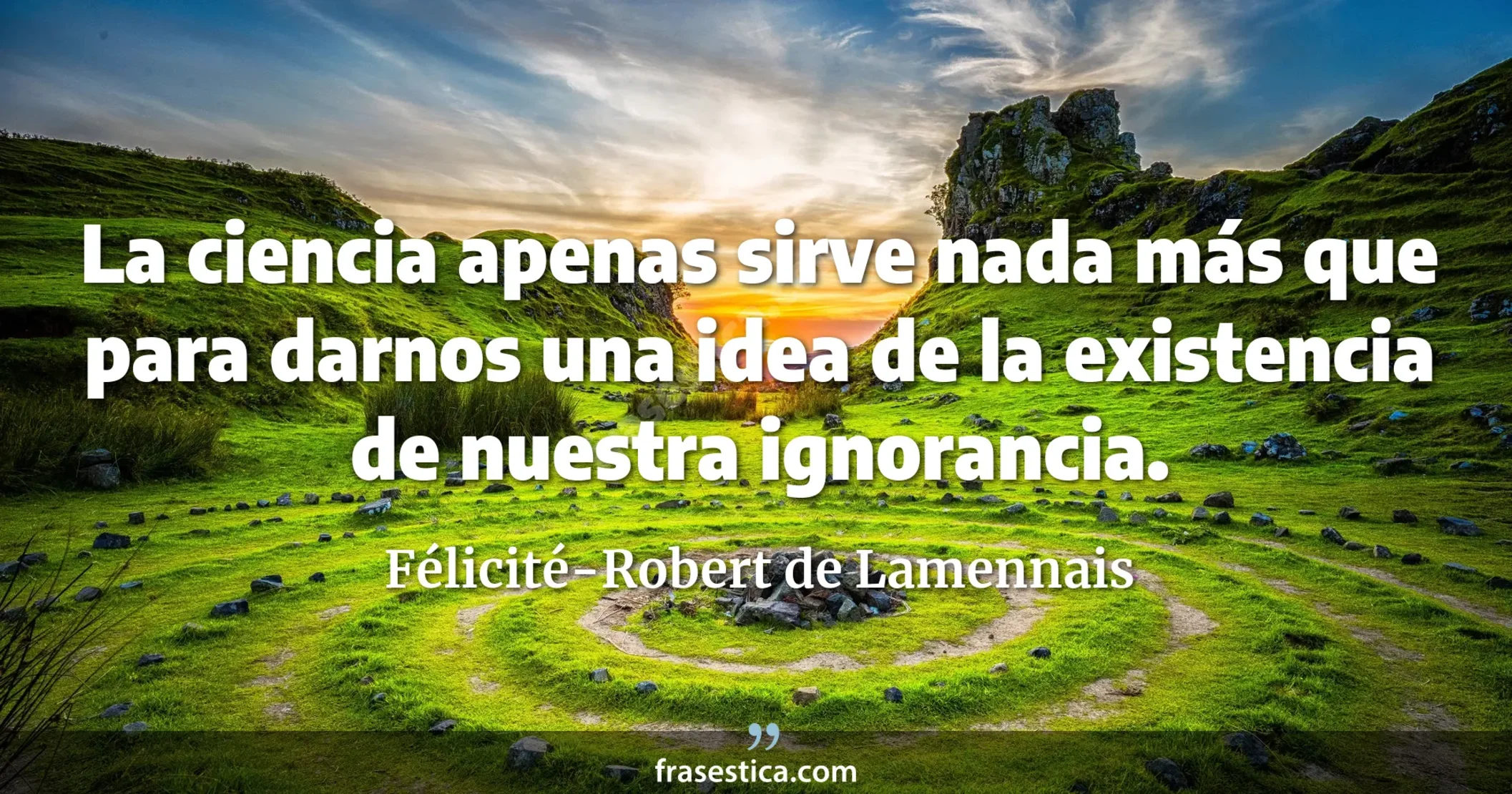 La ciencia apenas sirve nada más que para darnos una idea de la existencia de nuestra ignorancia. - Félicité-Robert de Lamennais