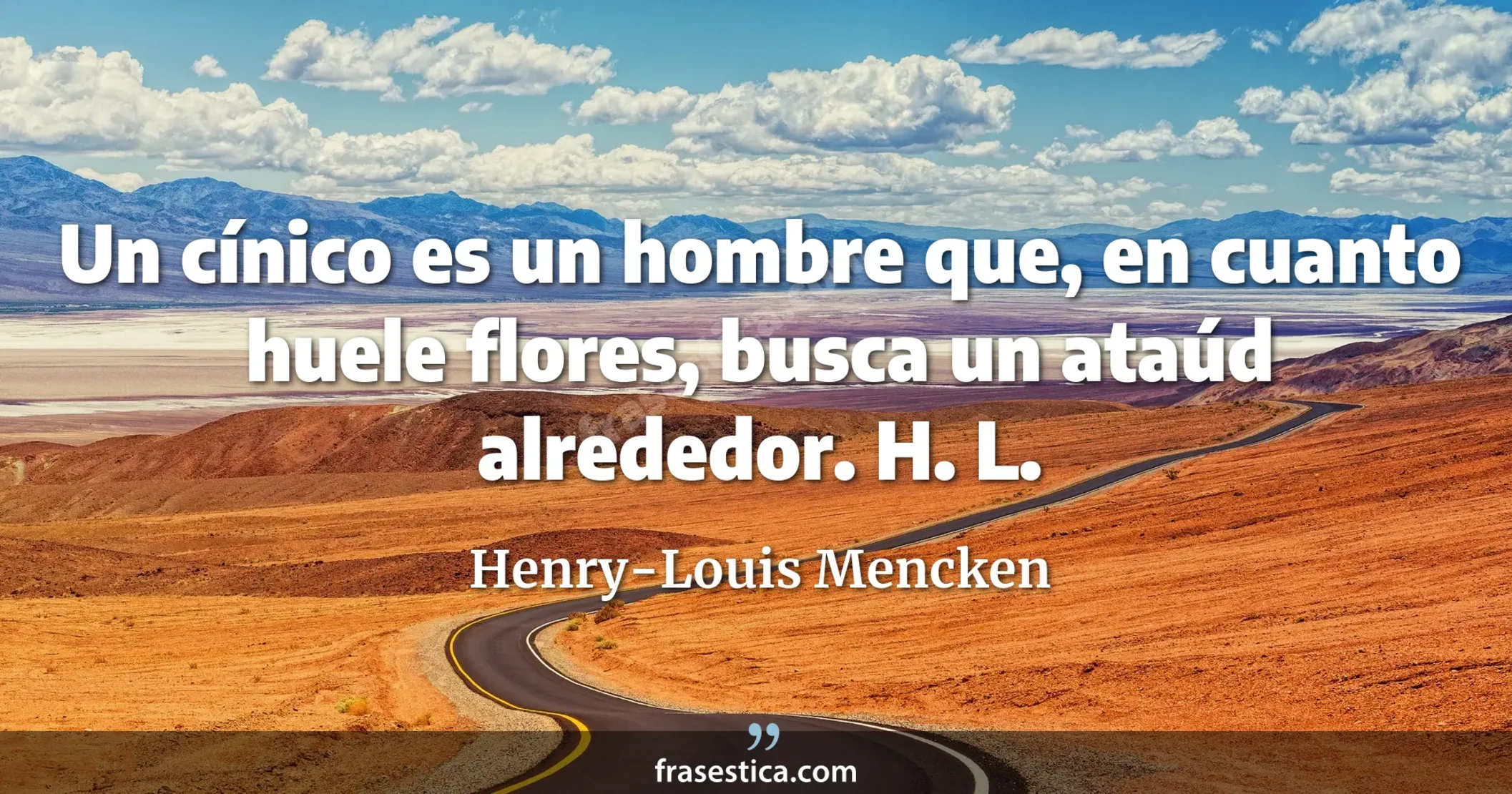 Un cínico es un hombre que, en cuanto huele flores, busca un ataúd alrededor. H. L. - Henry-Louis Mencken