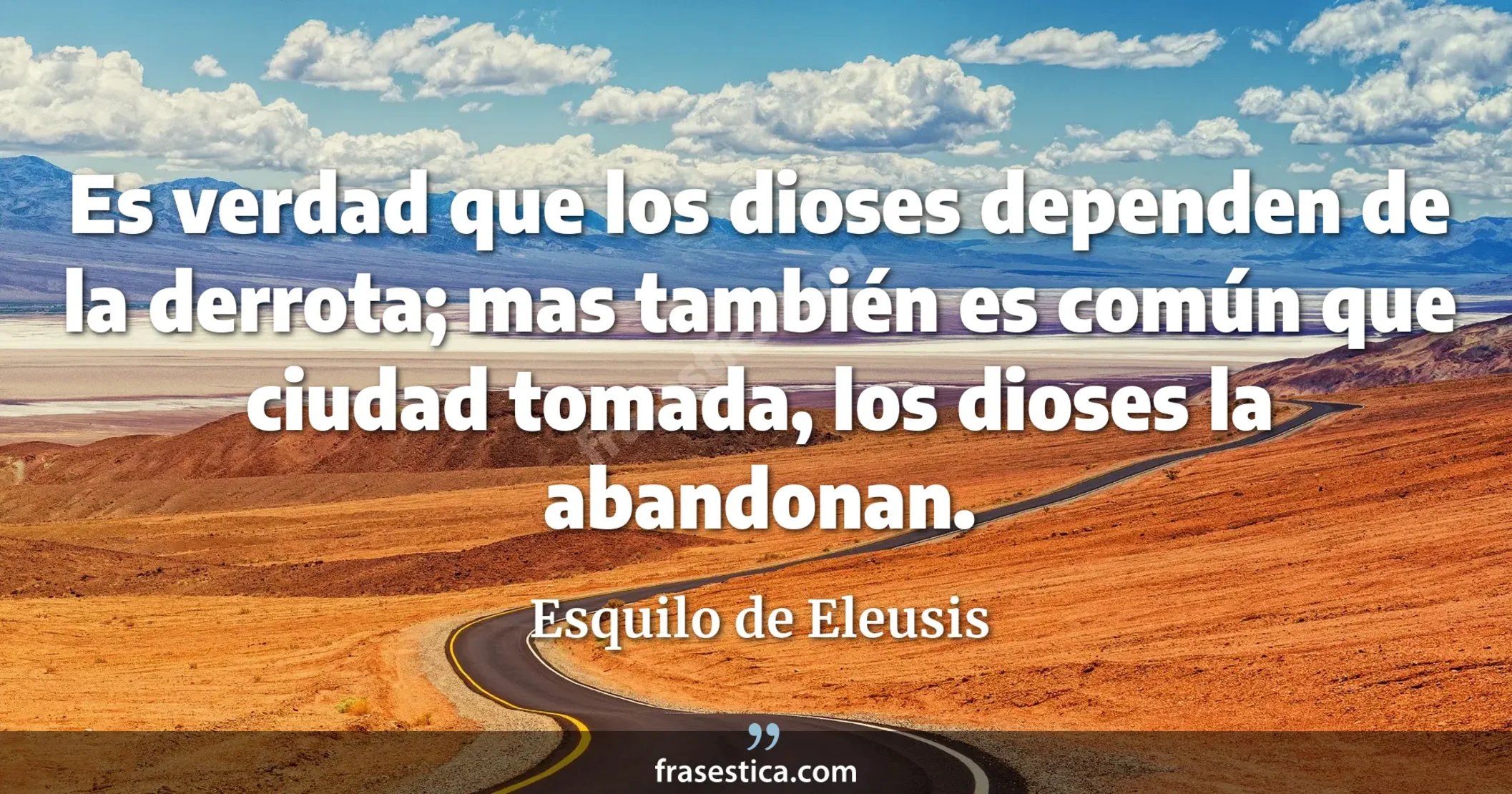 Es verdad que los dioses dependen de la derrota; mas también es común que ciudad tomada, los dioses la abandonan. - Esquilo de Eleusis