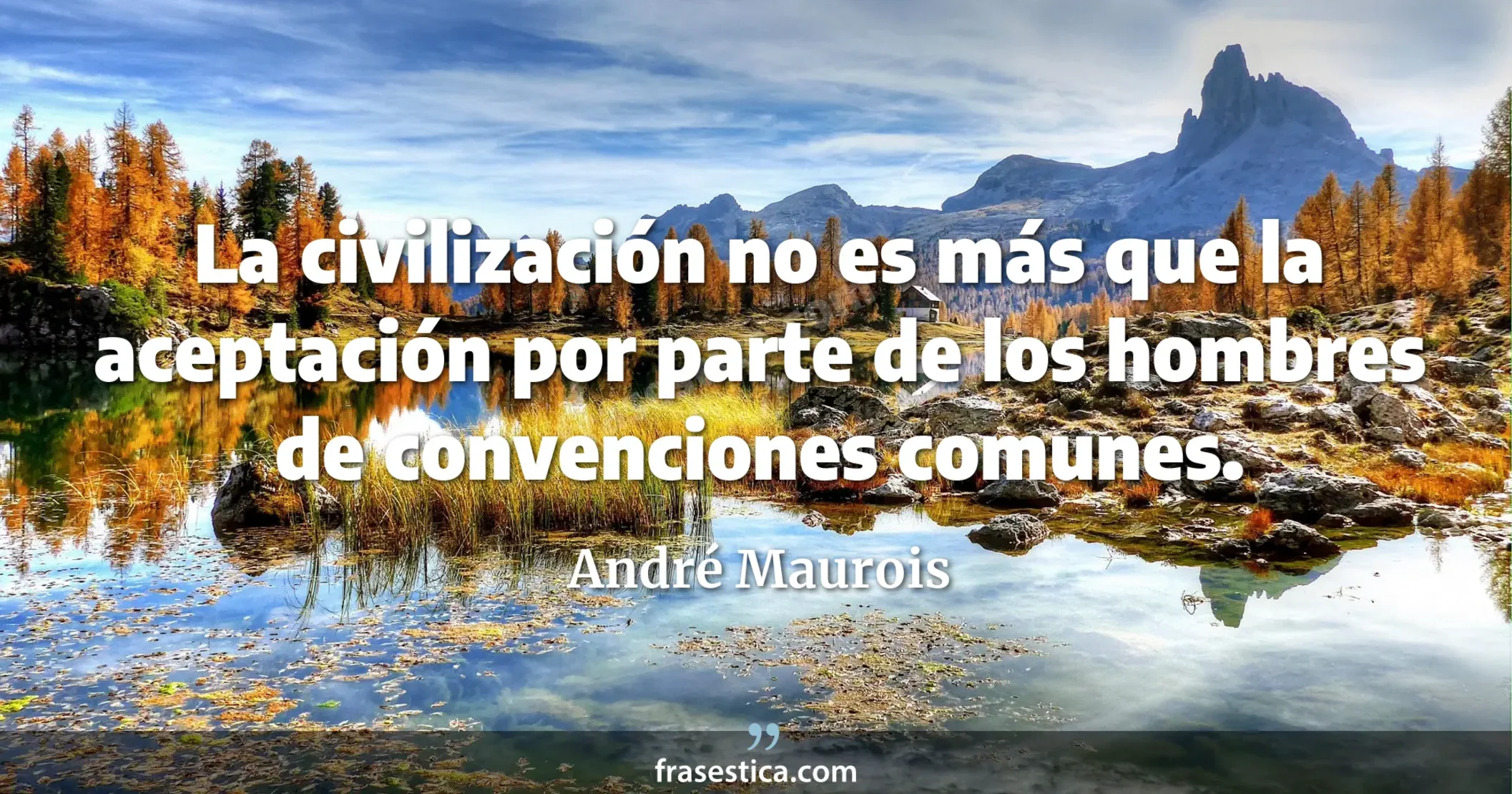 La civilización no es más que la aceptación por parte de los hombres de convenciones comunes. - André Maurois