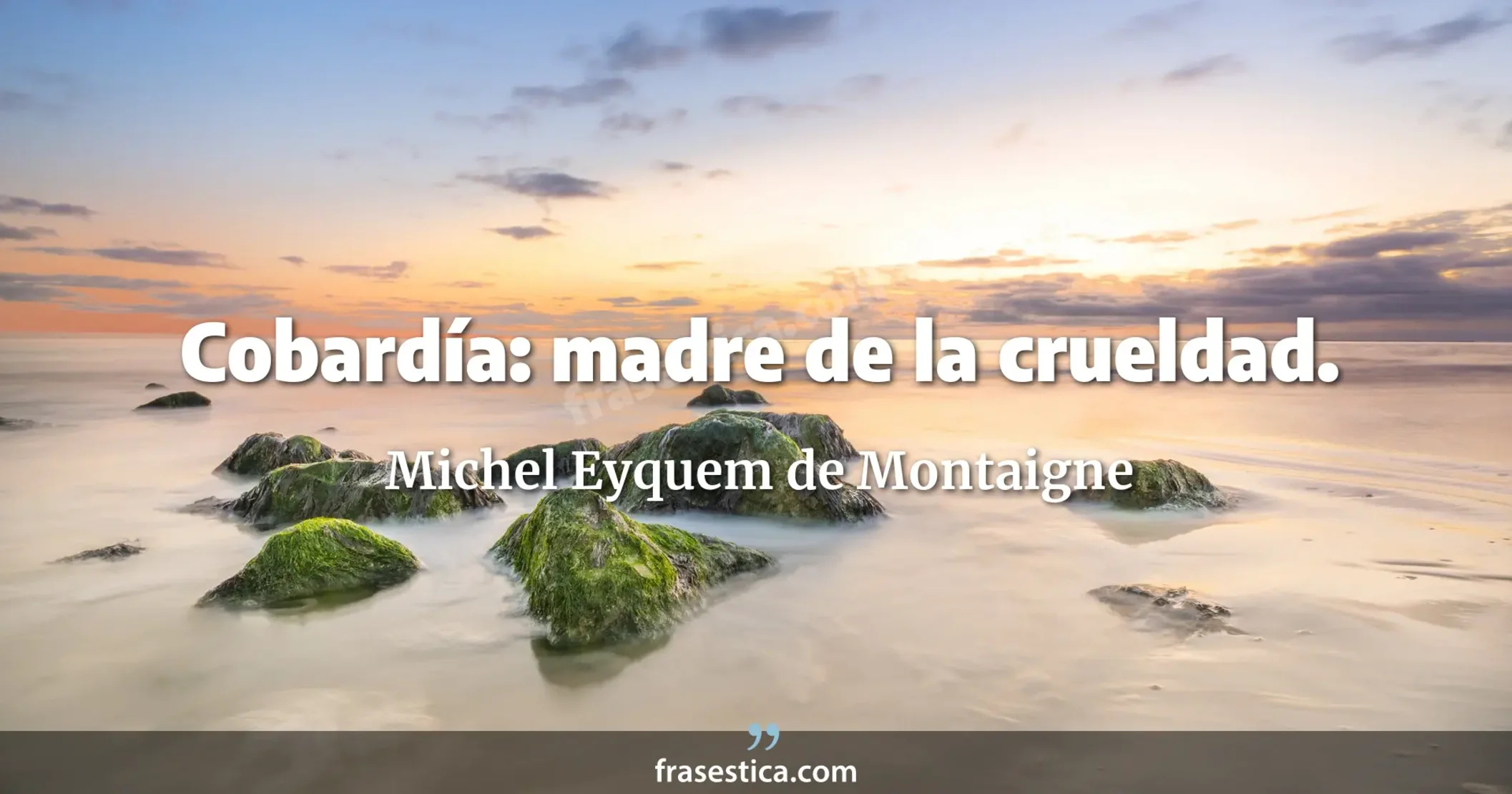Cobardía: madre de la crueldad. - Michel Eyquem de Montaigne