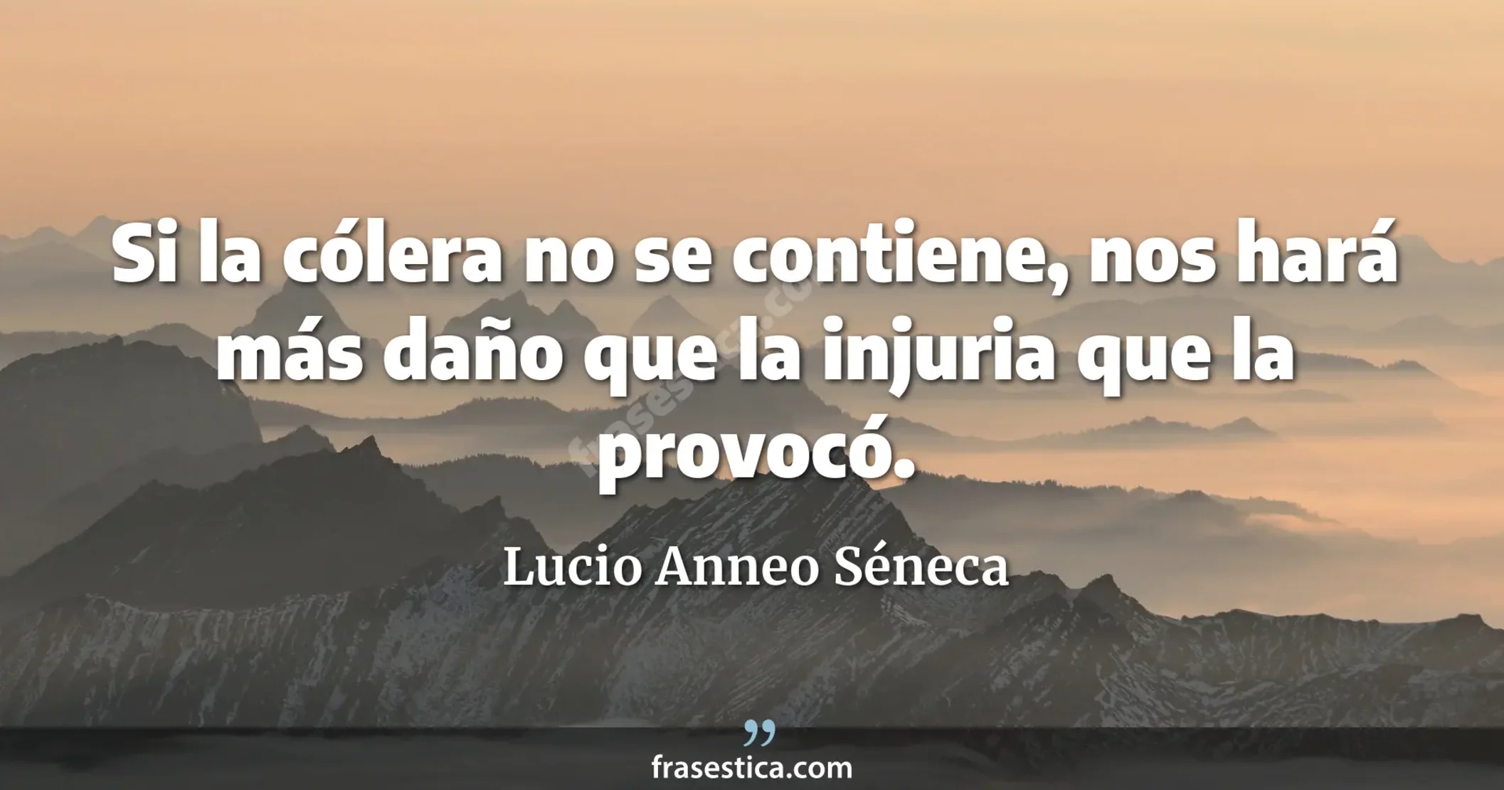 Si la cólera no se contiene, nos hará más daño que la injuria que la provocó. - Lucio Anneo Séneca