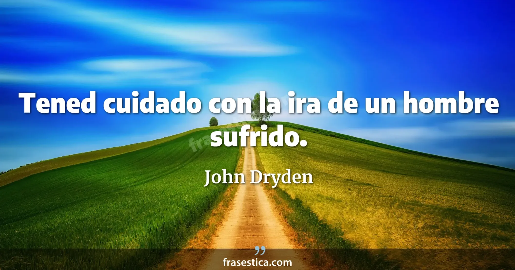 Tened cuidado con la ira de un hombre sufrido. - John Dryden