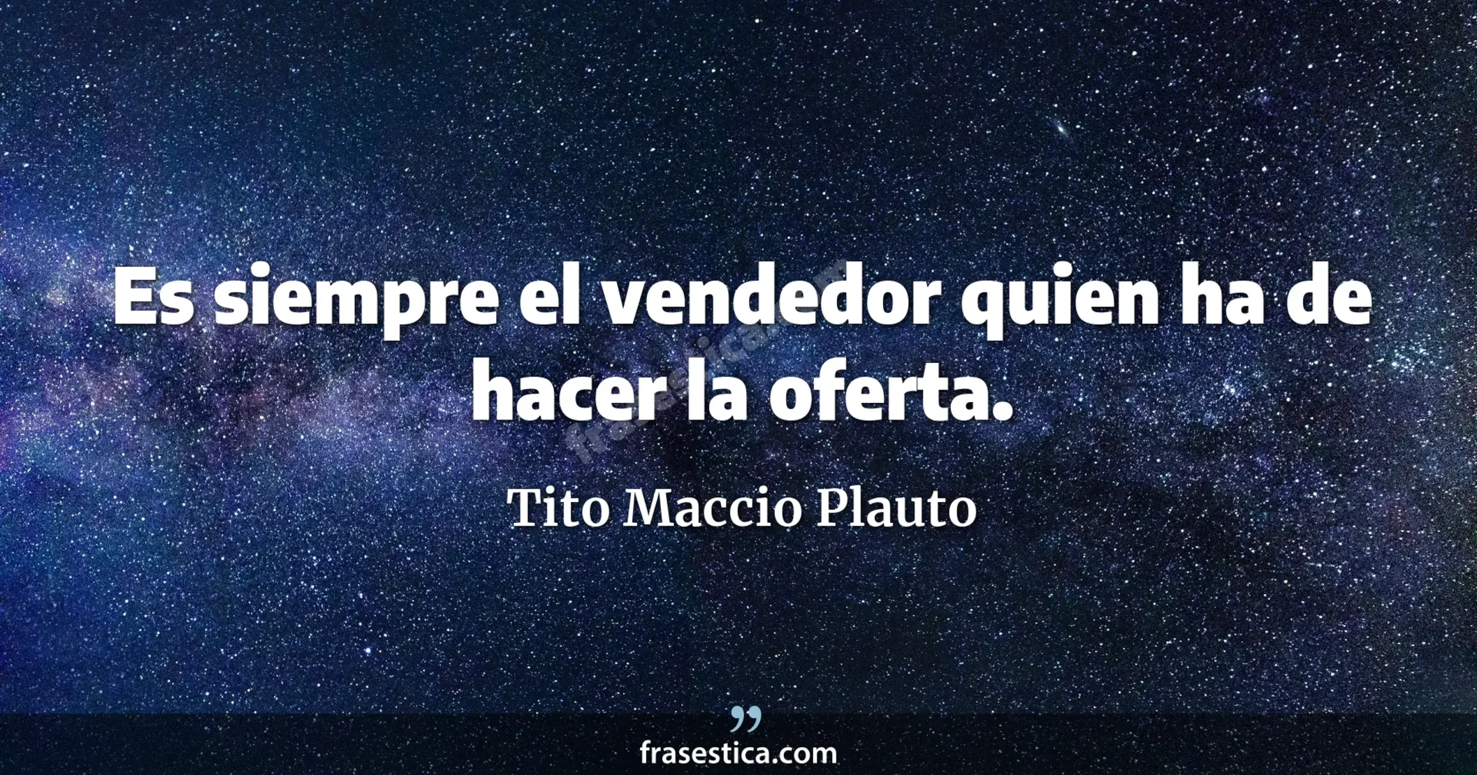 Es siempre el vendedor quien ha de hacer la oferta. - Tito Maccio Plauto
