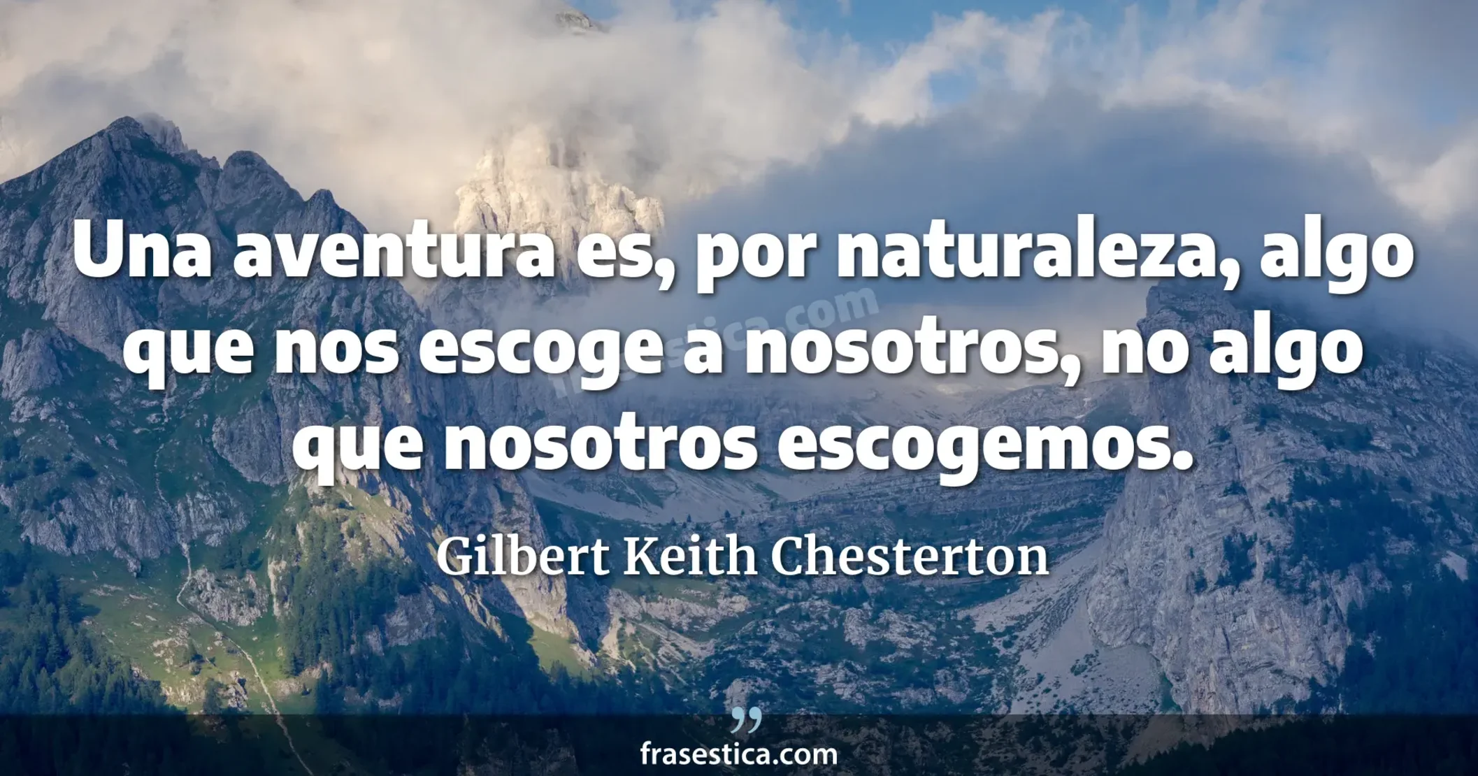 Una aventura es, por naturaleza, algo que nos escoge a nosotros, no algo que nosotros escogemos. - Gilbert Keith Chesterton