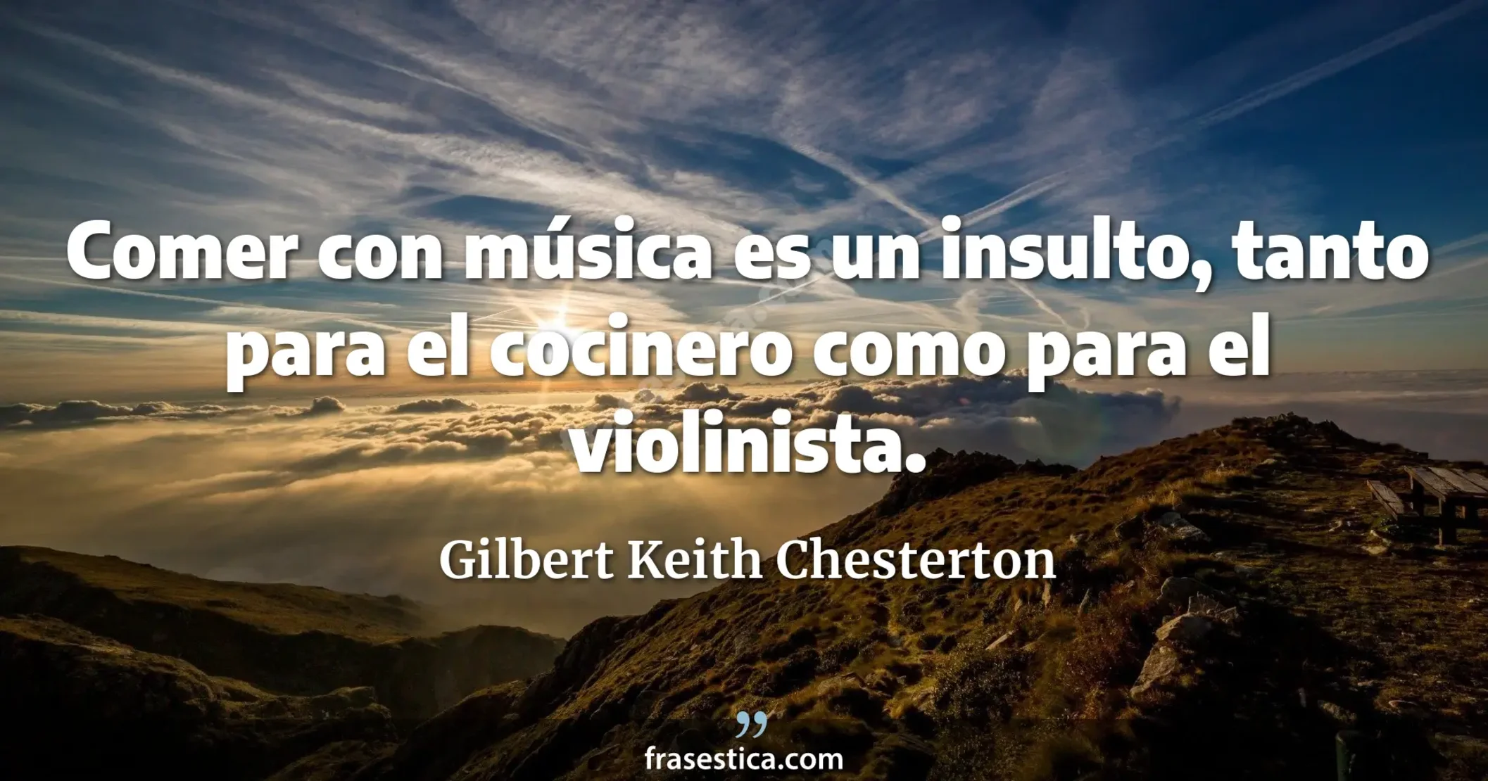 Comer con música es un insulto, tanto para el cocinero como para el violinista. - Gilbert Keith Chesterton