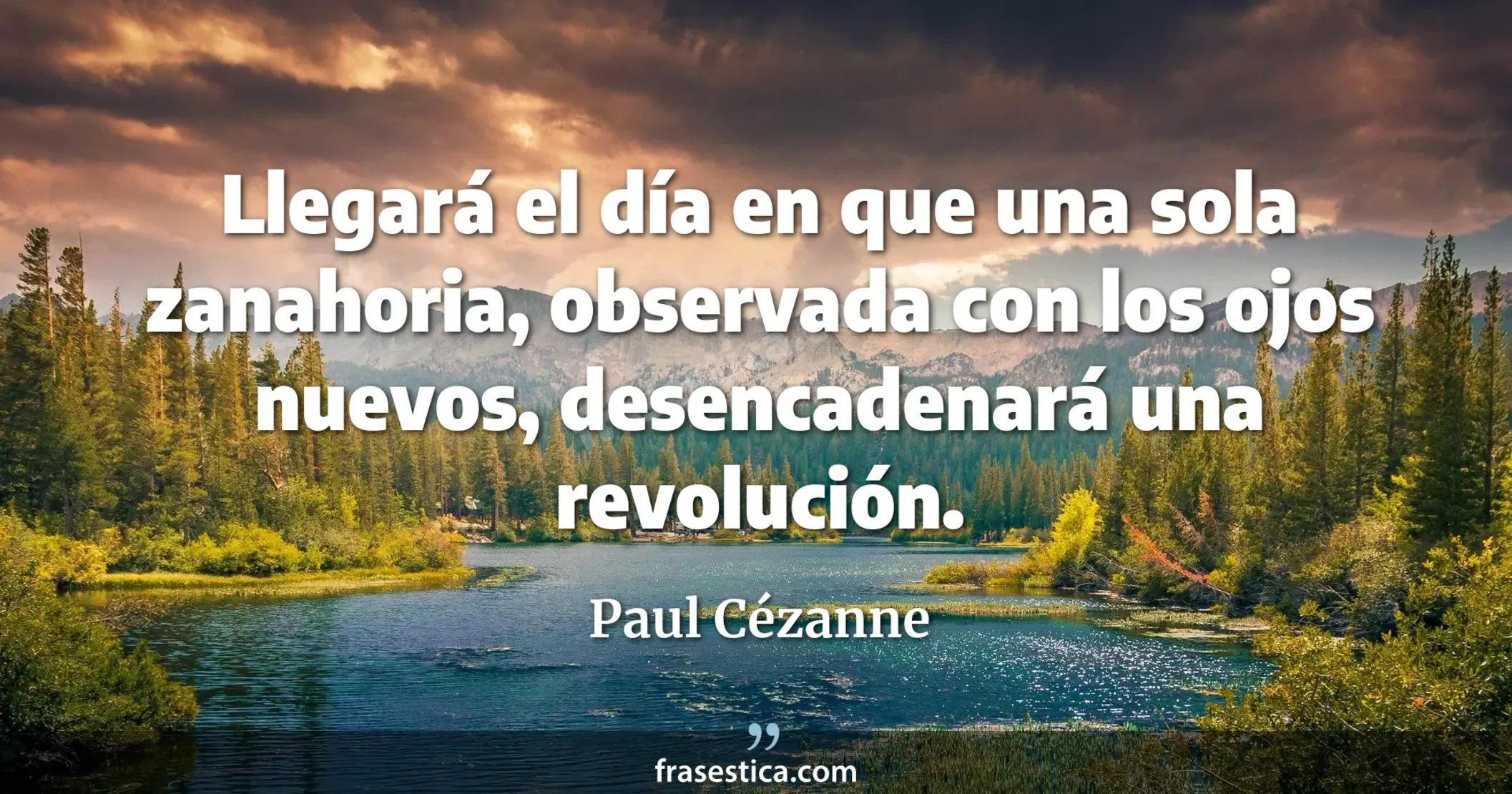 Llegará el día en que una sola zanahoria, observada con los ojos nuevos, desencadenará una revolución. - Paul Cézanne