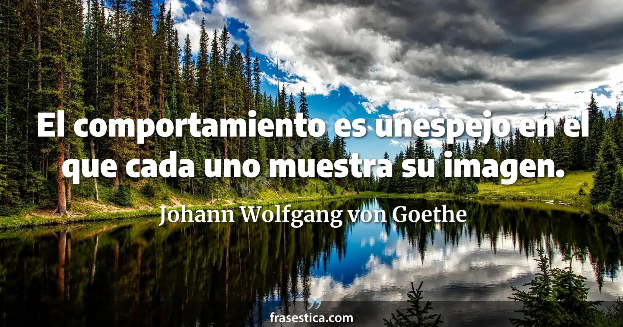 El comportamiento es unespejo en el que cada uno muestra su imagen. - Johann Wolfgang von Goethe