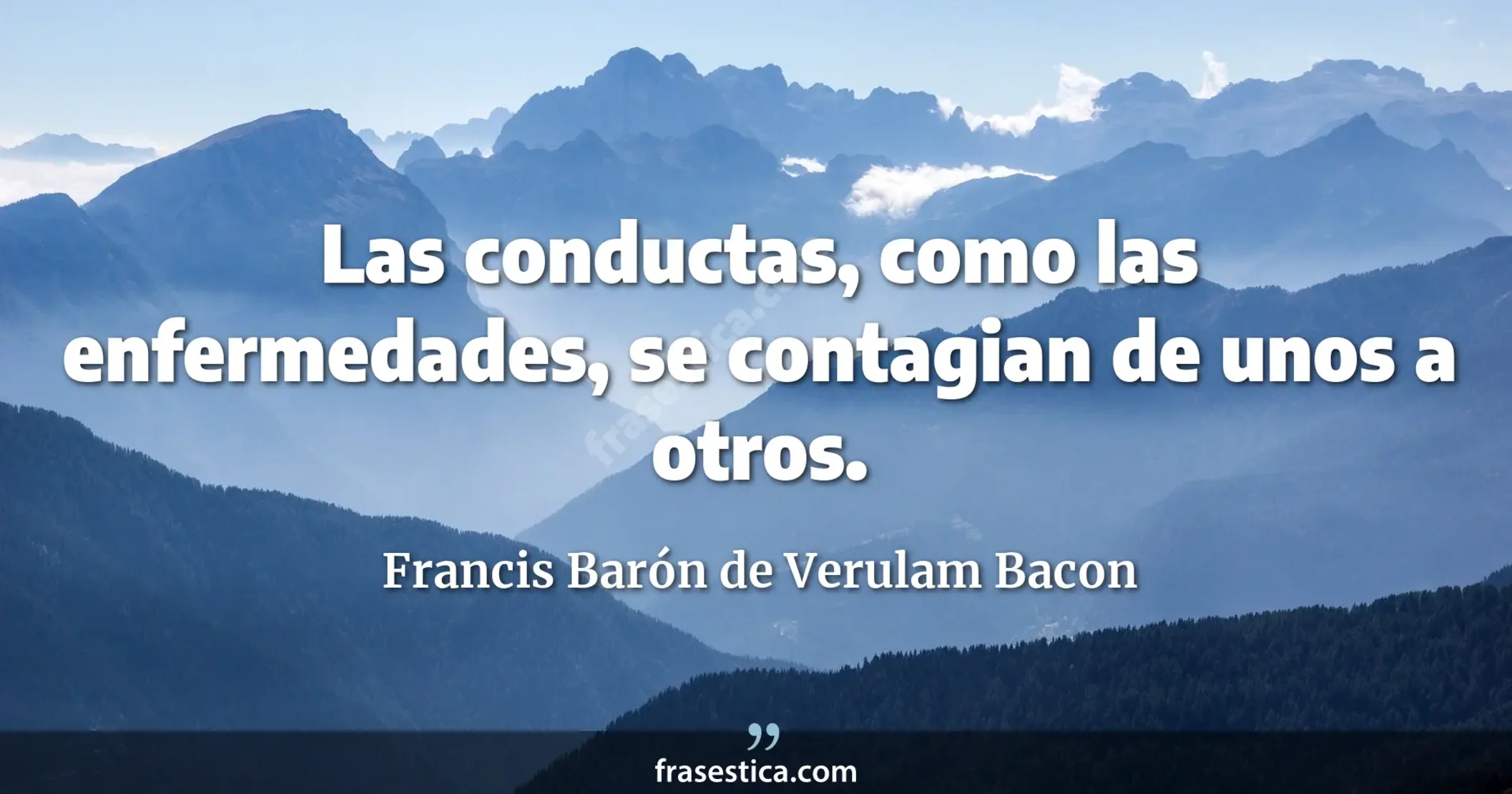 Las conductas, como las enfermedades, se contagian de unos a otros. - Francis Barón de Verulam Bacon