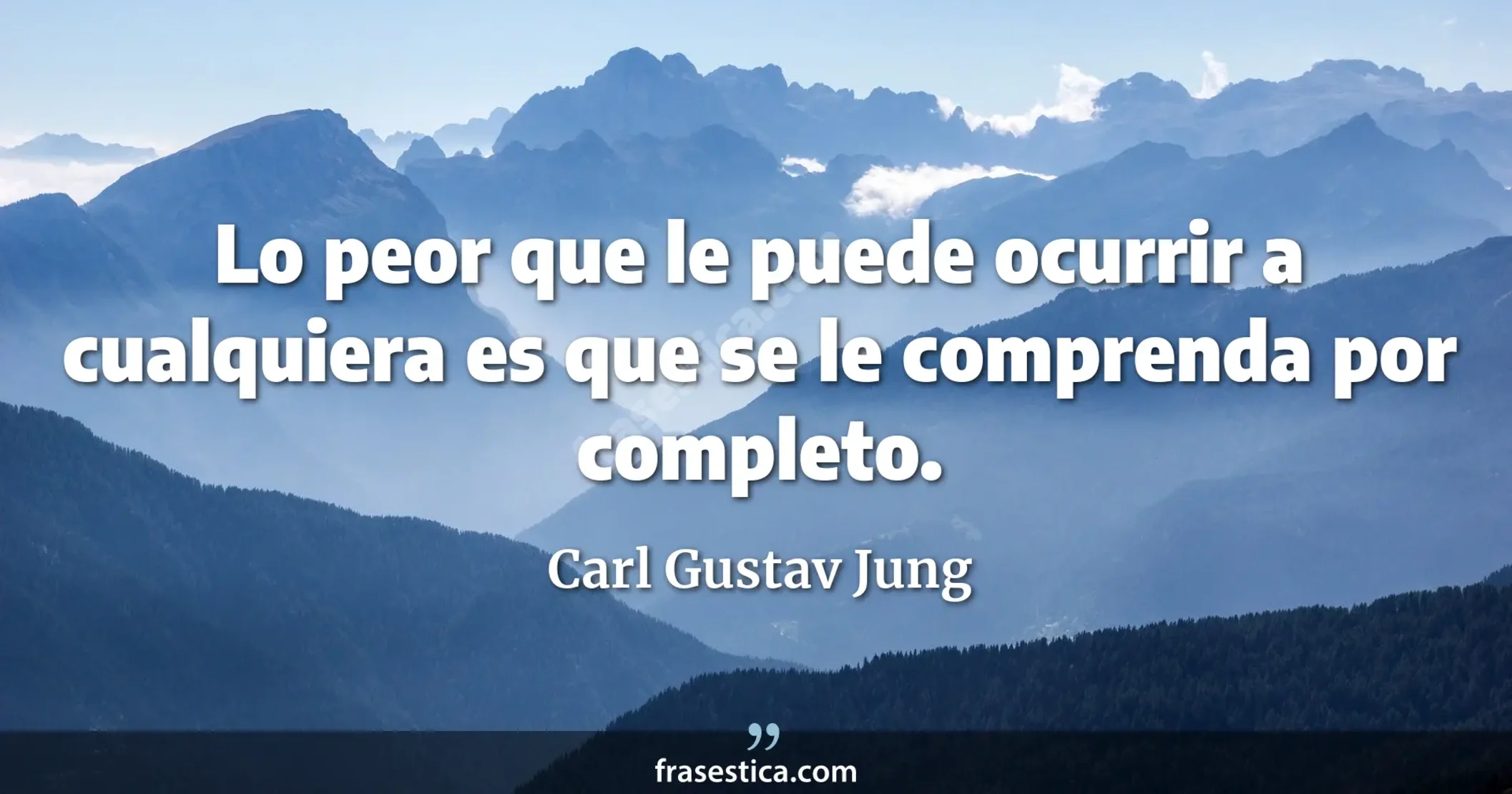 Lo peor que le puede ocurrir a cualquiera es que se le comprenda por completo. - Carl Gustav Jung