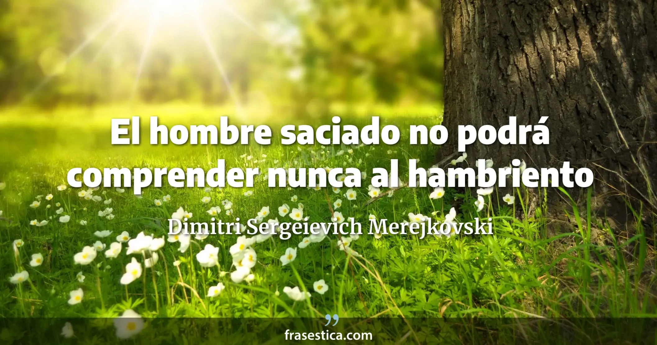 El hombre saciado no podrá comprender nunca al hambriento - Dimitri Sergeievich Merejkovski