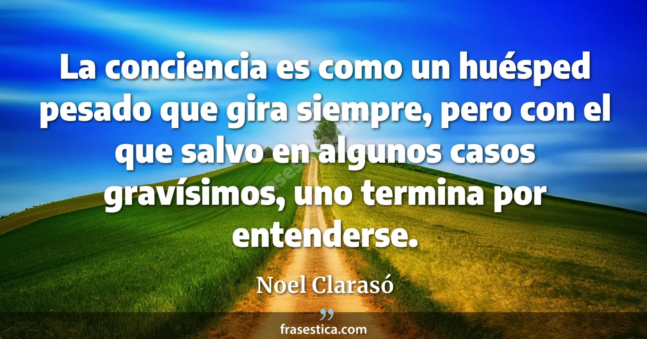 La conciencia es como un huésped pesado que gira siempre, pero con el que salvo en algunos casos gravísimos, uno termina por entenderse. - Noel Clarasó