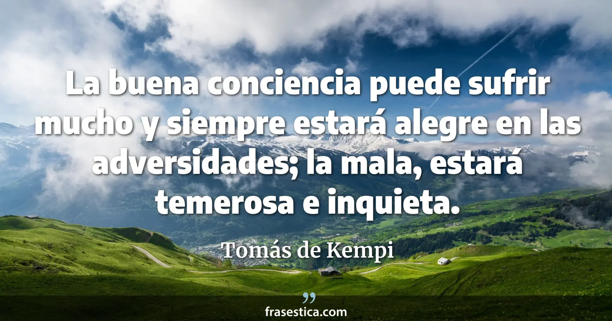 La buena conciencia puede sufrir mucho y siempre estará alegre en las adversidades; la mala, estará temerosa e inquieta. - Tomás de Kempi