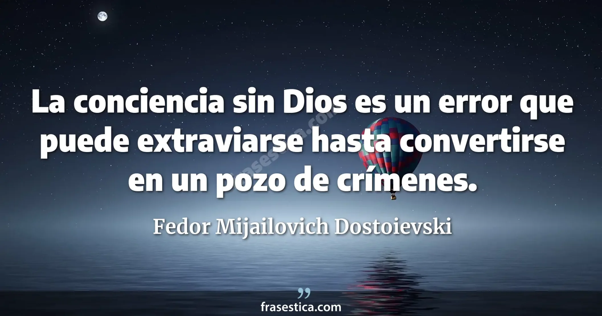 La conciencia sin Dios es un error que puede extraviarse hasta convertirse en un pozo de crímenes. - Fedor Mijailovich Dostoievski