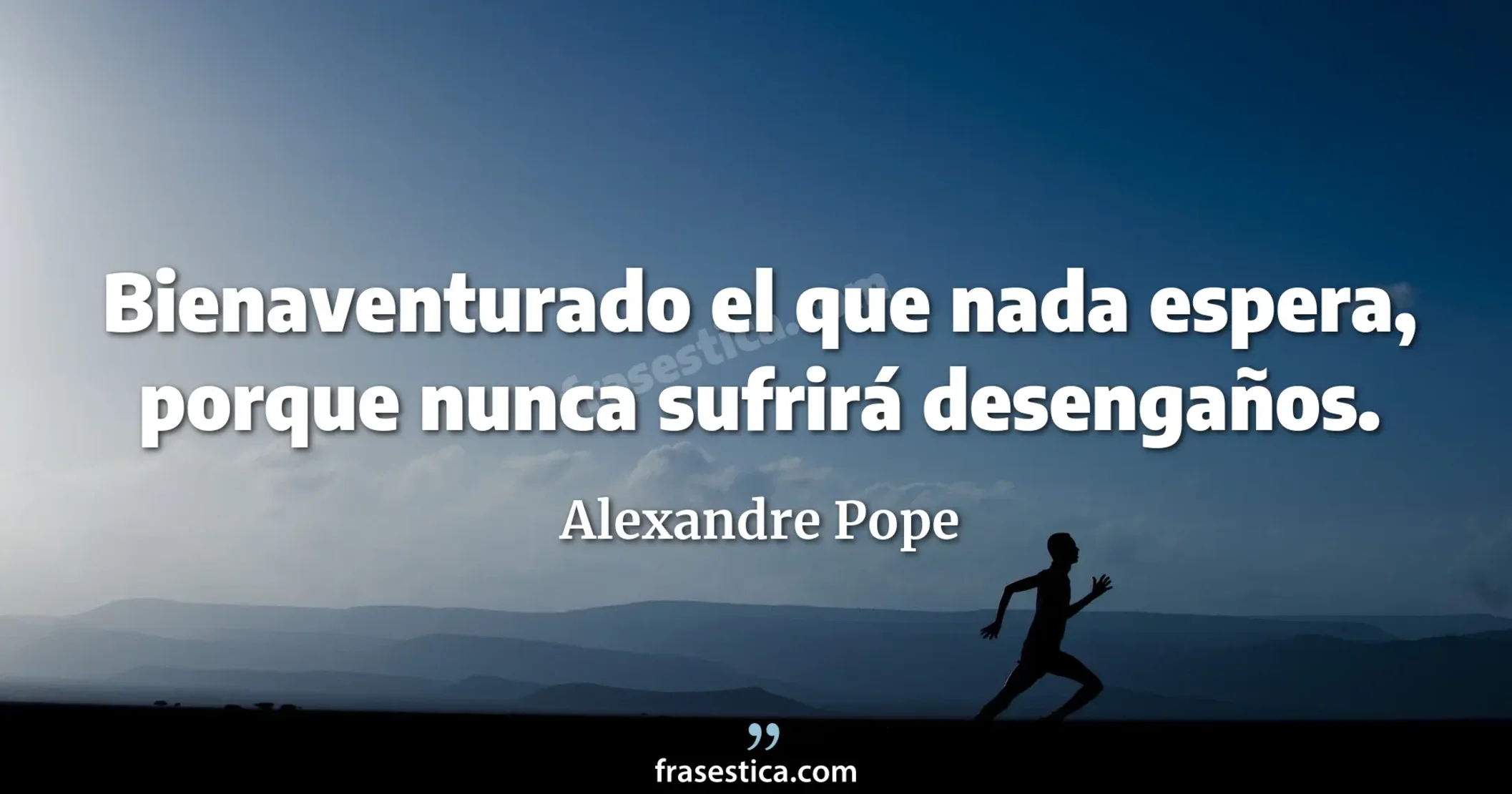 Bienaventurado el que nada espera, porque nunca sufrirá desengaños. - Alexandre Pope