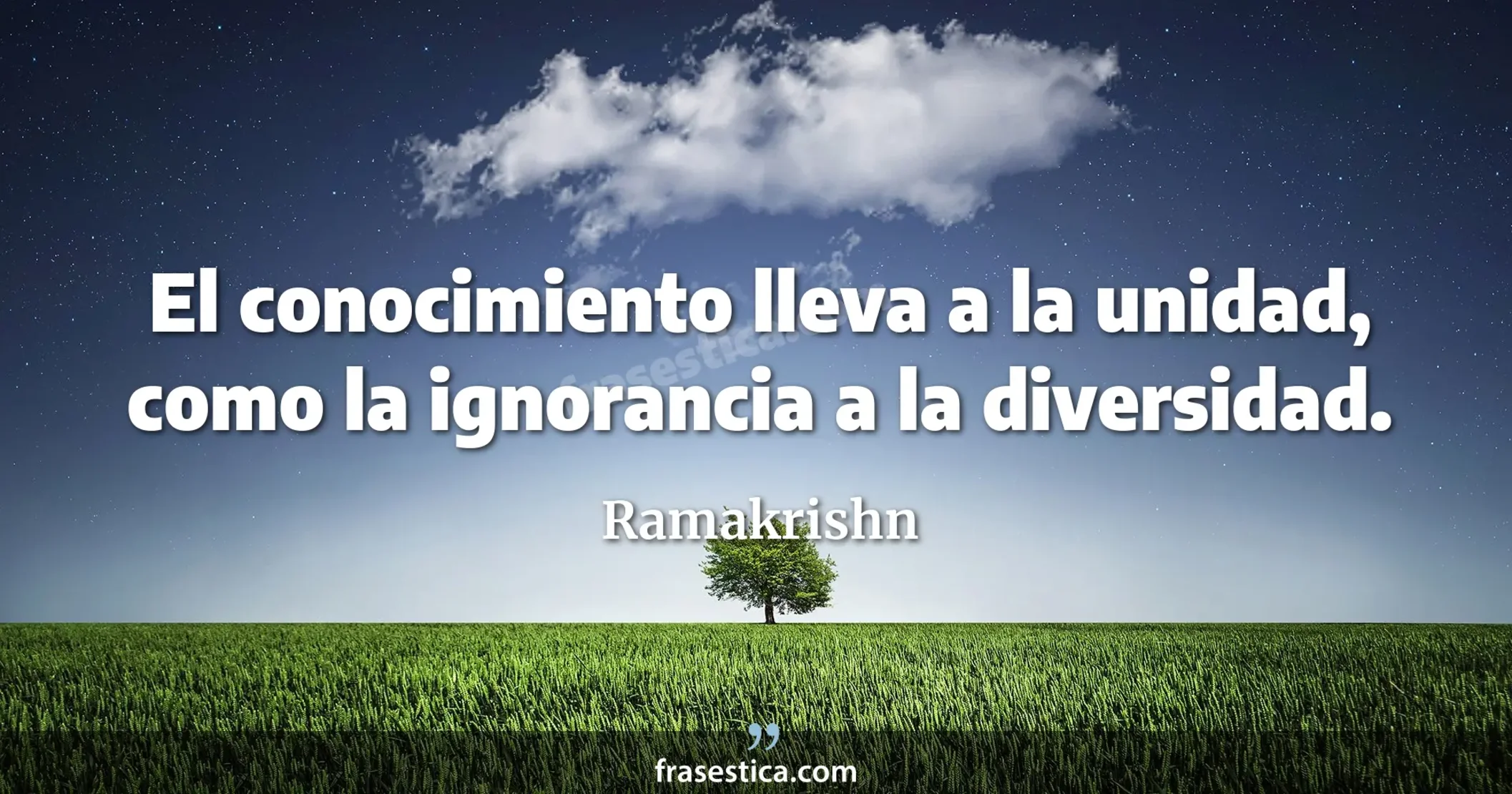 El conocimiento lleva a la unidad, como la ignorancia a la diversidad. - Ramakrishn