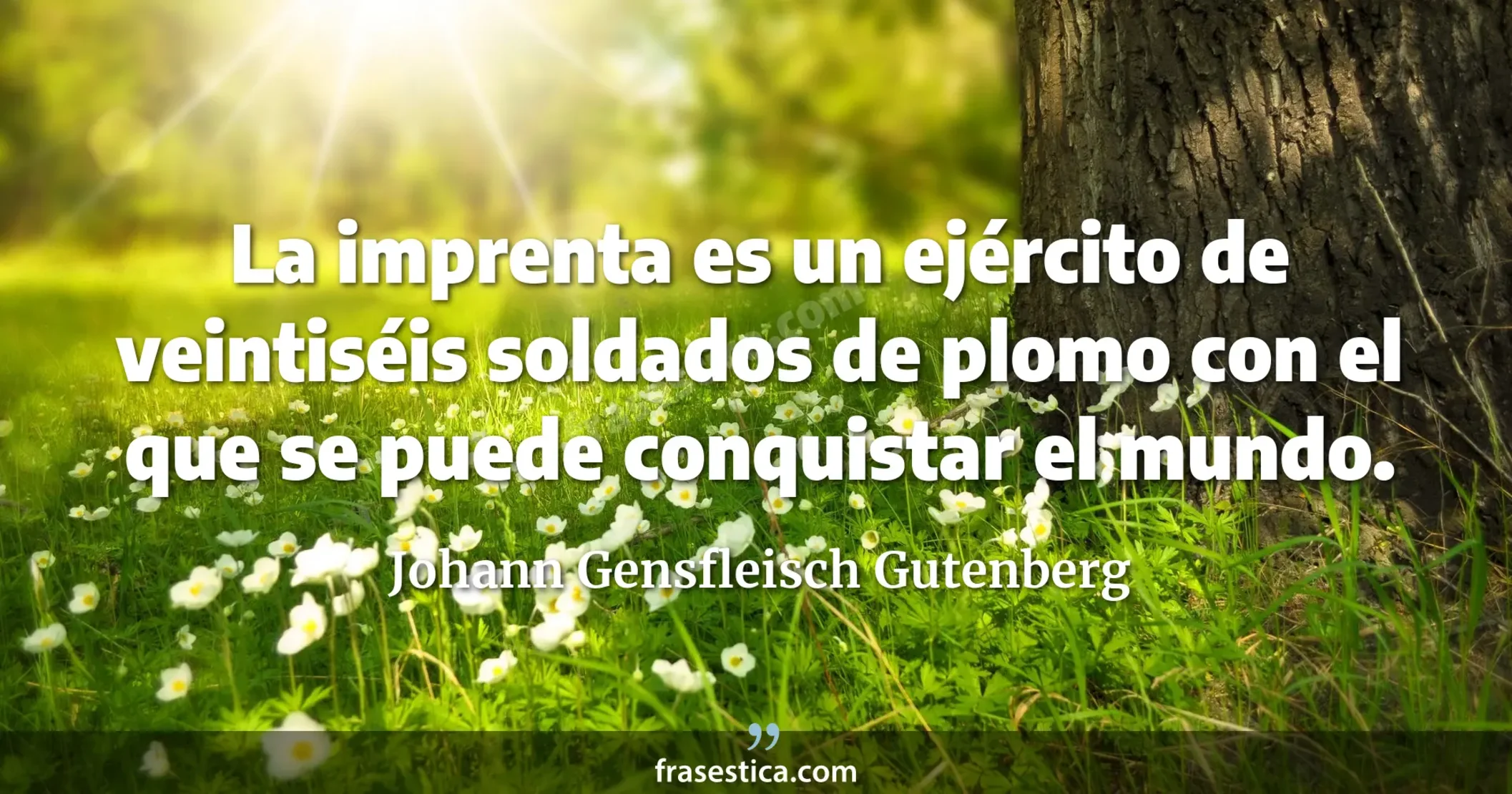 La imprenta es un ejército de veintiséis soldados de plomo con el que se puede conquistar el mundo. - Johann Gensfleisch Gutenberg