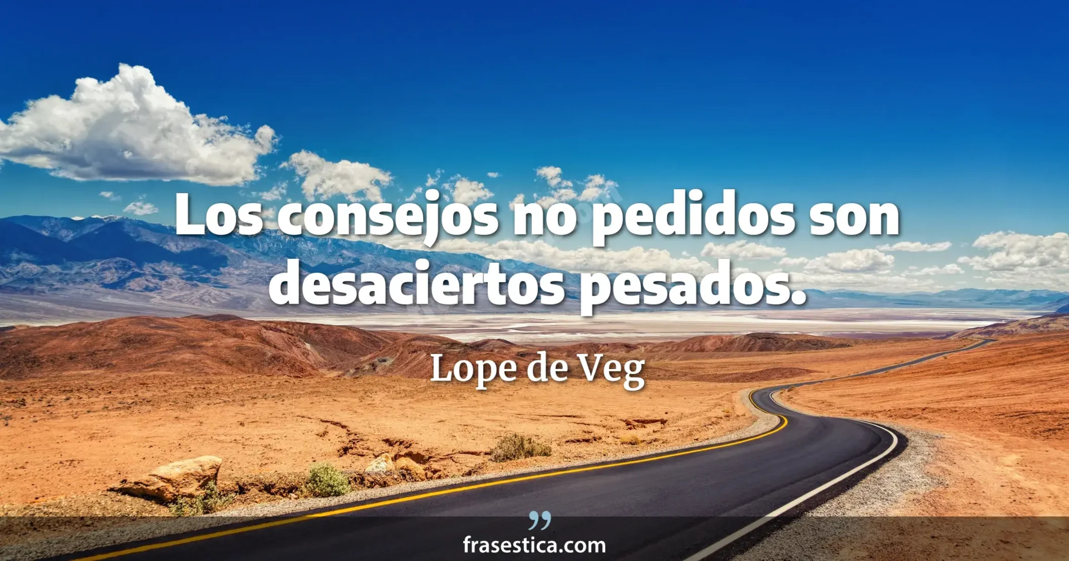 Los consejos no pedidos son desaciertos pesados. - Lope de Veg
