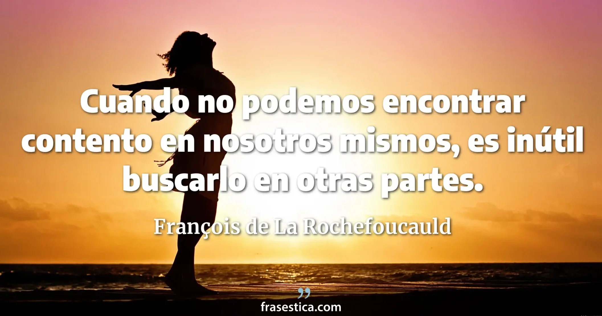 Cuando no podemos encontrar contento en nosotros mismos, es inútil buscarlo en otras partes. - François de La Rochefoucauld