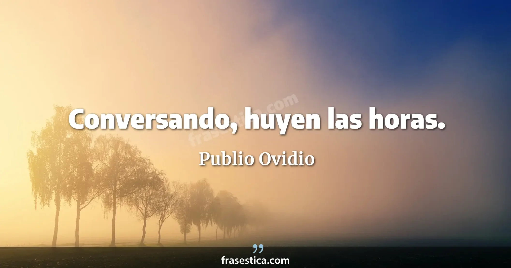 Conversando, huyen las horas. - Publio Ovidio