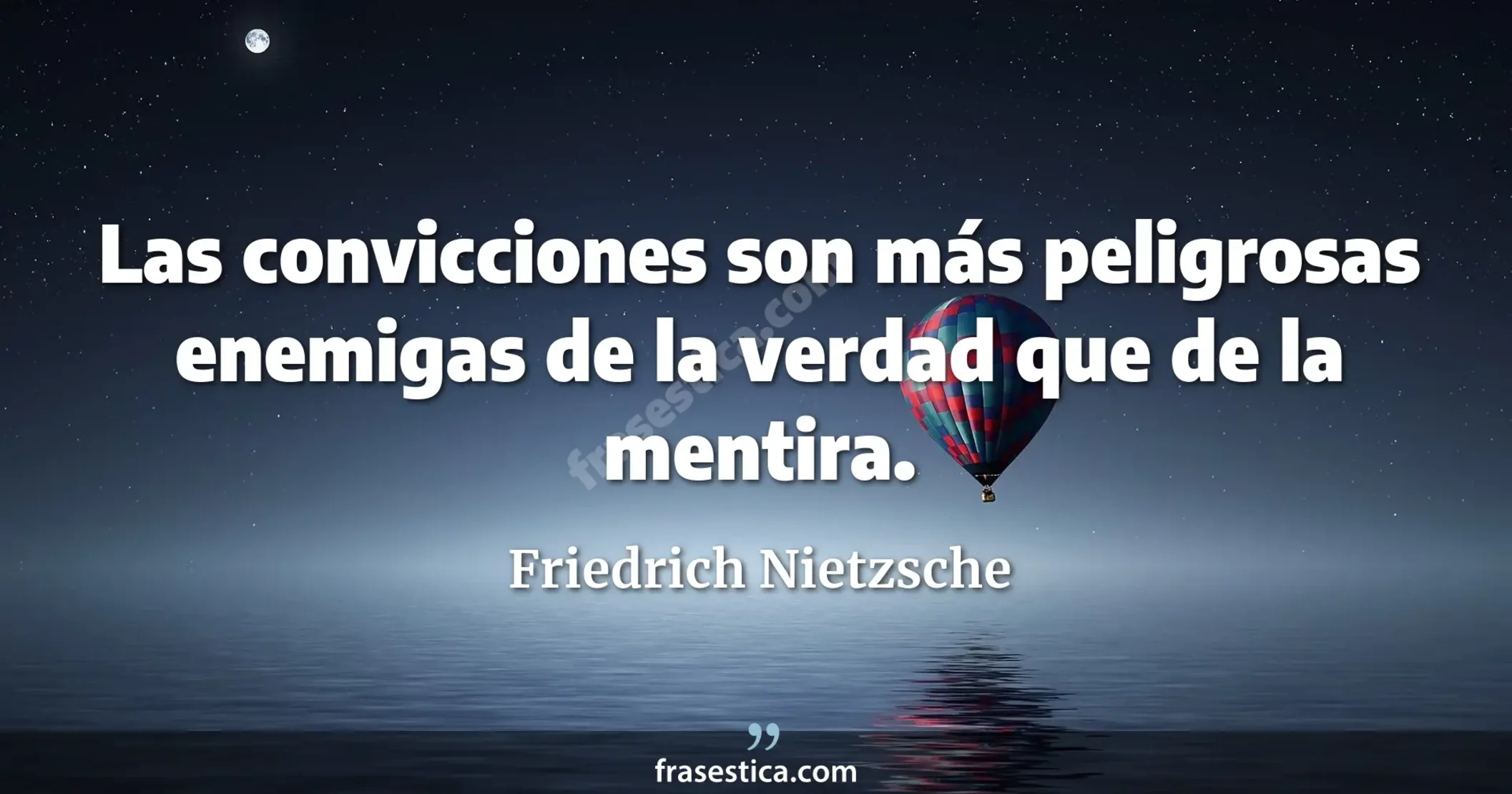 Las convicciones son más peligrosas enemigas de la verdad que de la mentira. - Friedrich Nietzsche
