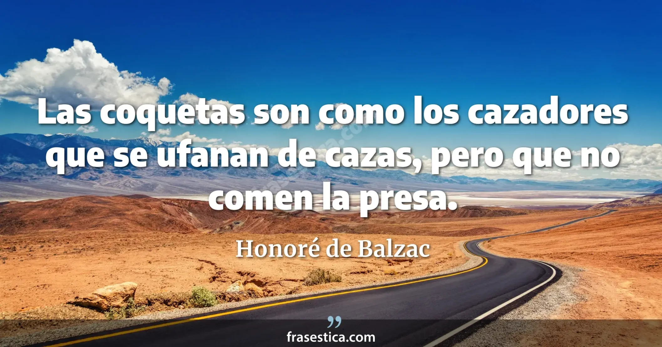 Las coquetas son como los cazadores que se ufanan de cazas, pero que no comen la presa. - Honoré de Balzac