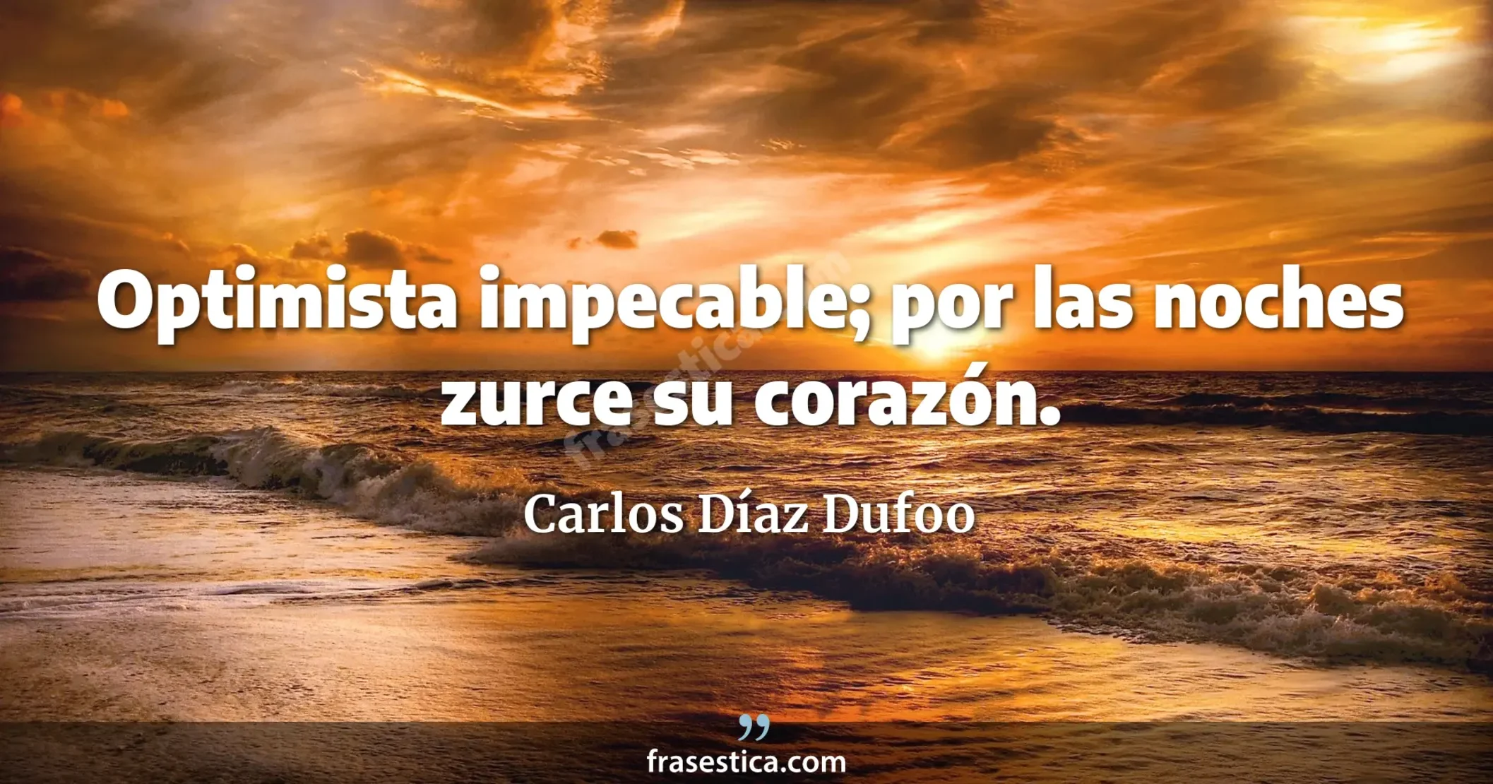 Optimista impecable; por las noches zurce su corazón. - Carlos Díaz Dufoo