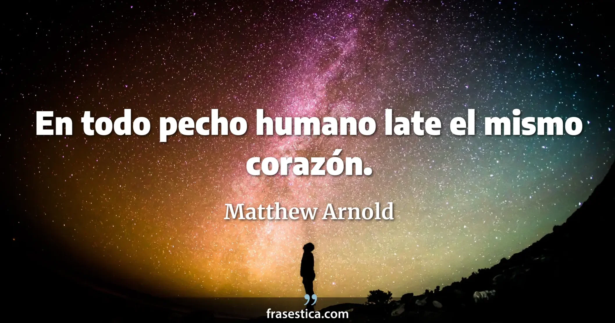 En todo pecho humano late el mismo corazón. - Matthew Arnold