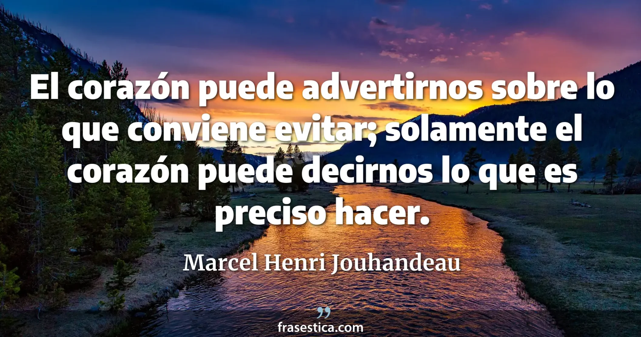 El corazón puede advertirnos sobre lo que conviene evitar; solamente el corazón puede decirnos lo que es preciso hacer. - Marcel Henri Jouhandeau