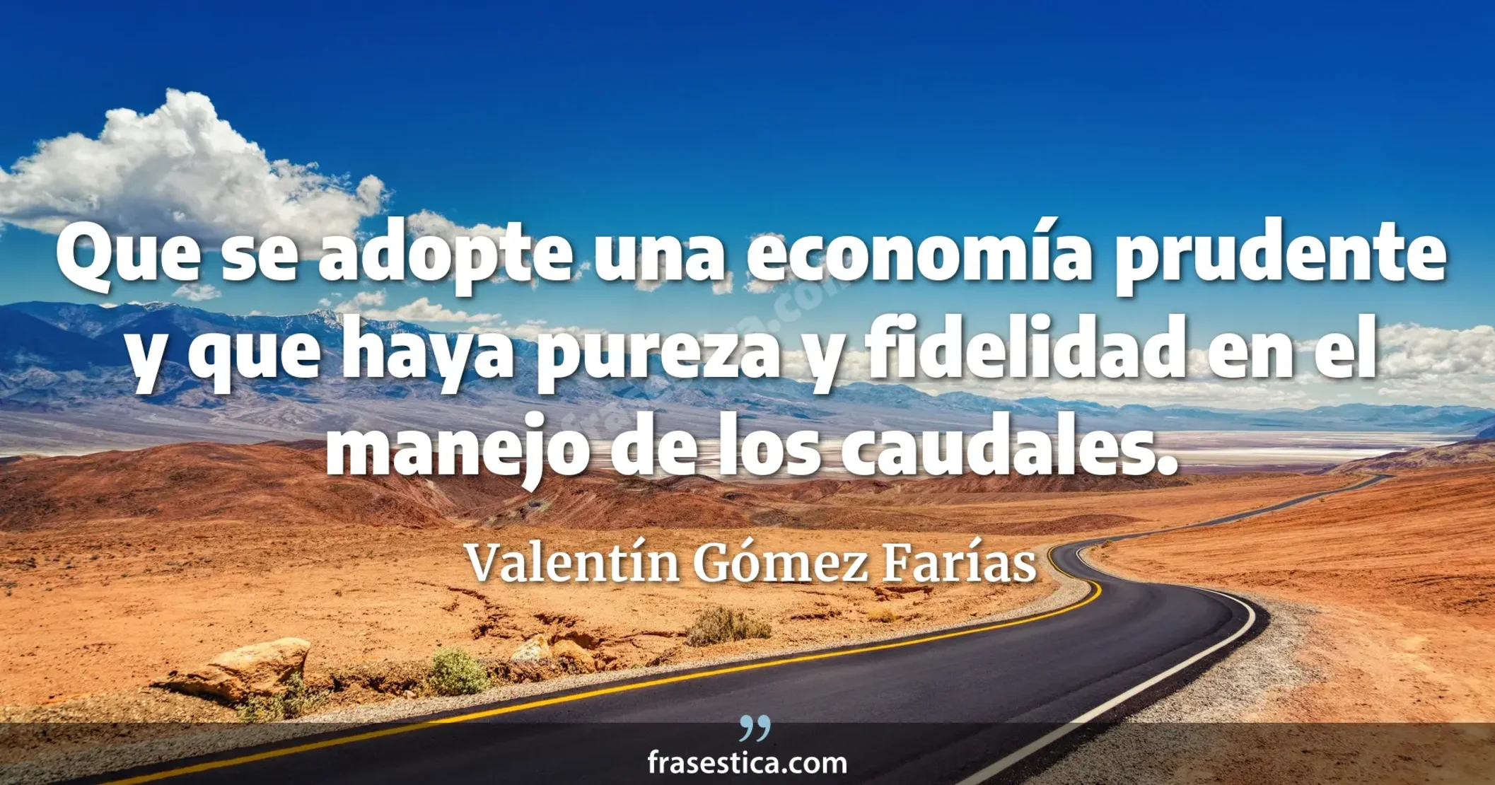 Que se adopte una economía prudente y que haya pureza y fidelidad en el manejo de los caudales. - Valentín Gómez Farías
