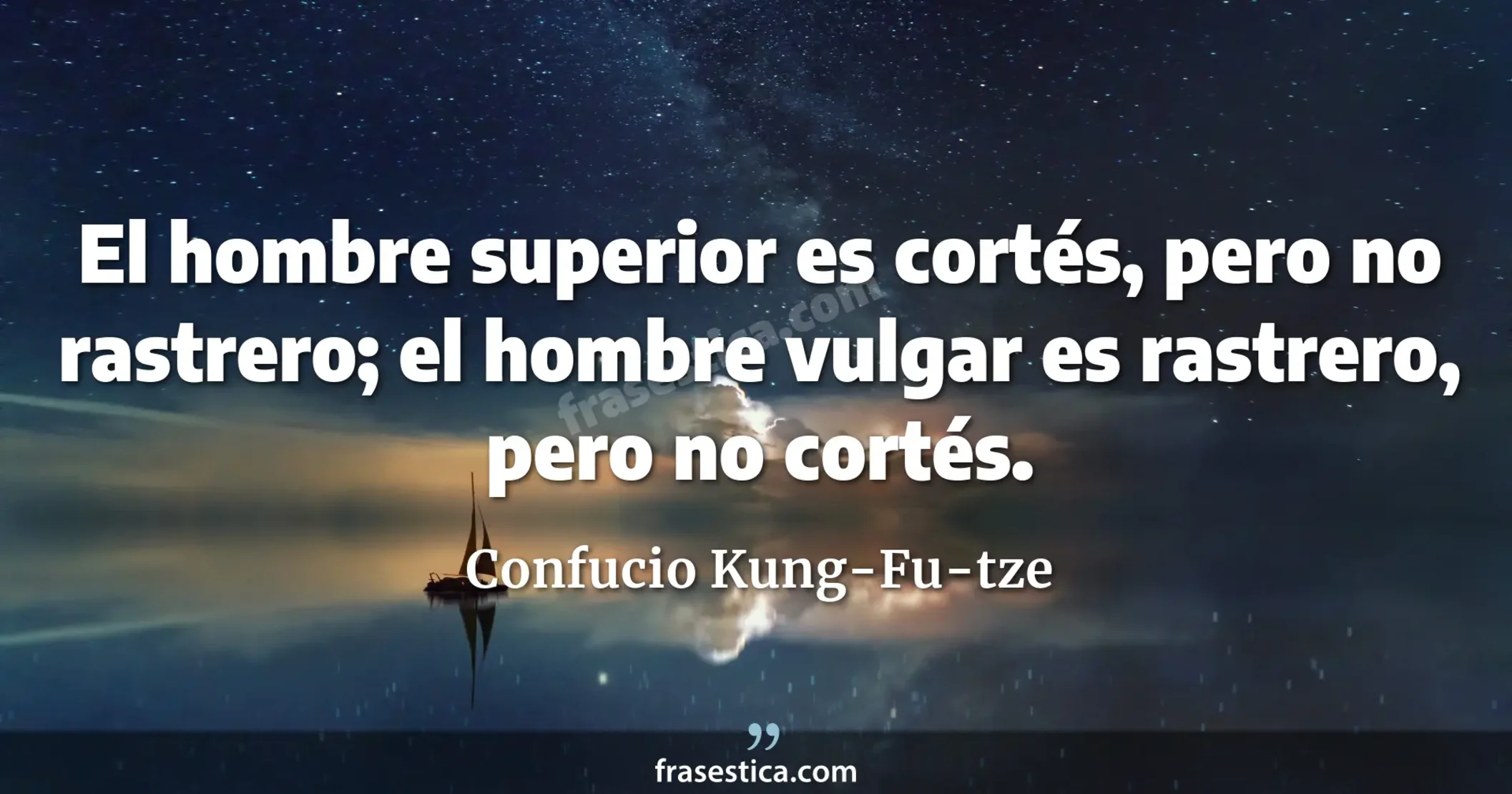 El hombre superior es cortés, pero no rastrero; el hombre vulgar es rastrero, pero no cortés. - Confucio Kung-Fu-tze