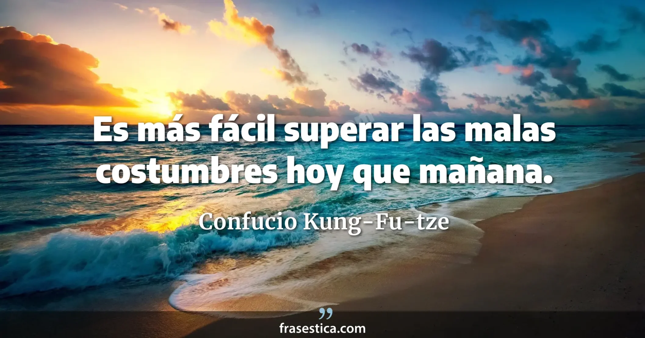 Es más fácil superar las malas costumbres hoy que mañana. - Confucio Kung-Fu-tze