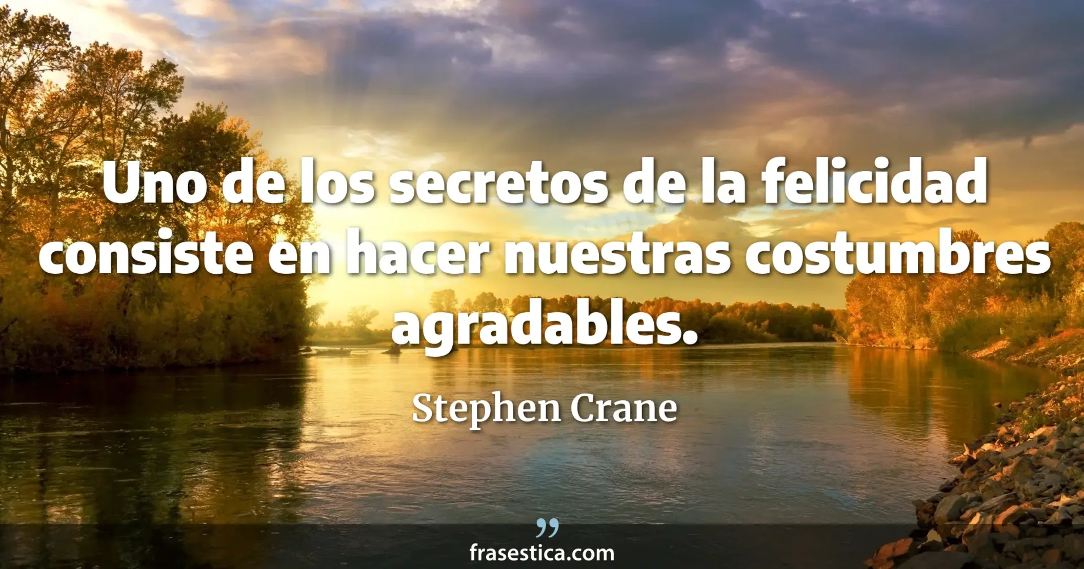 Uno de los secretos de la felicidad consiste en hacer nuestras costumbres agradables. - Stephen Crane